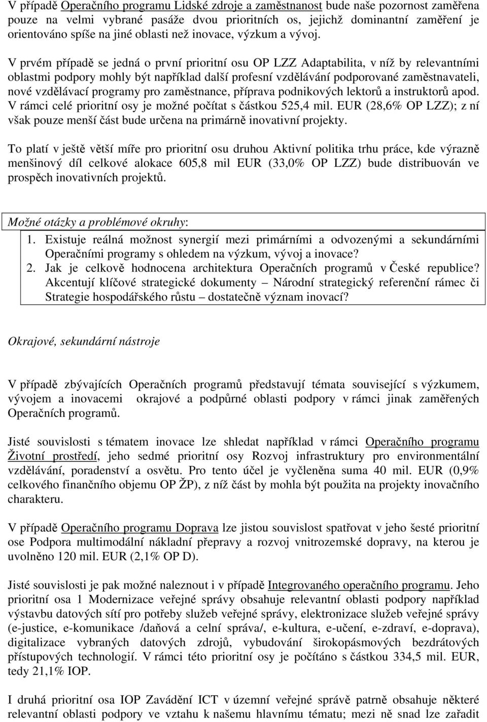 V prvém případě se jedná o první prioritní osu OP LZZ Adaptabilita, v níž by relevantními oblastmi podpory mohly být například další profesní vzdělávání podporované zaměstnavateli, nové vzdělávací