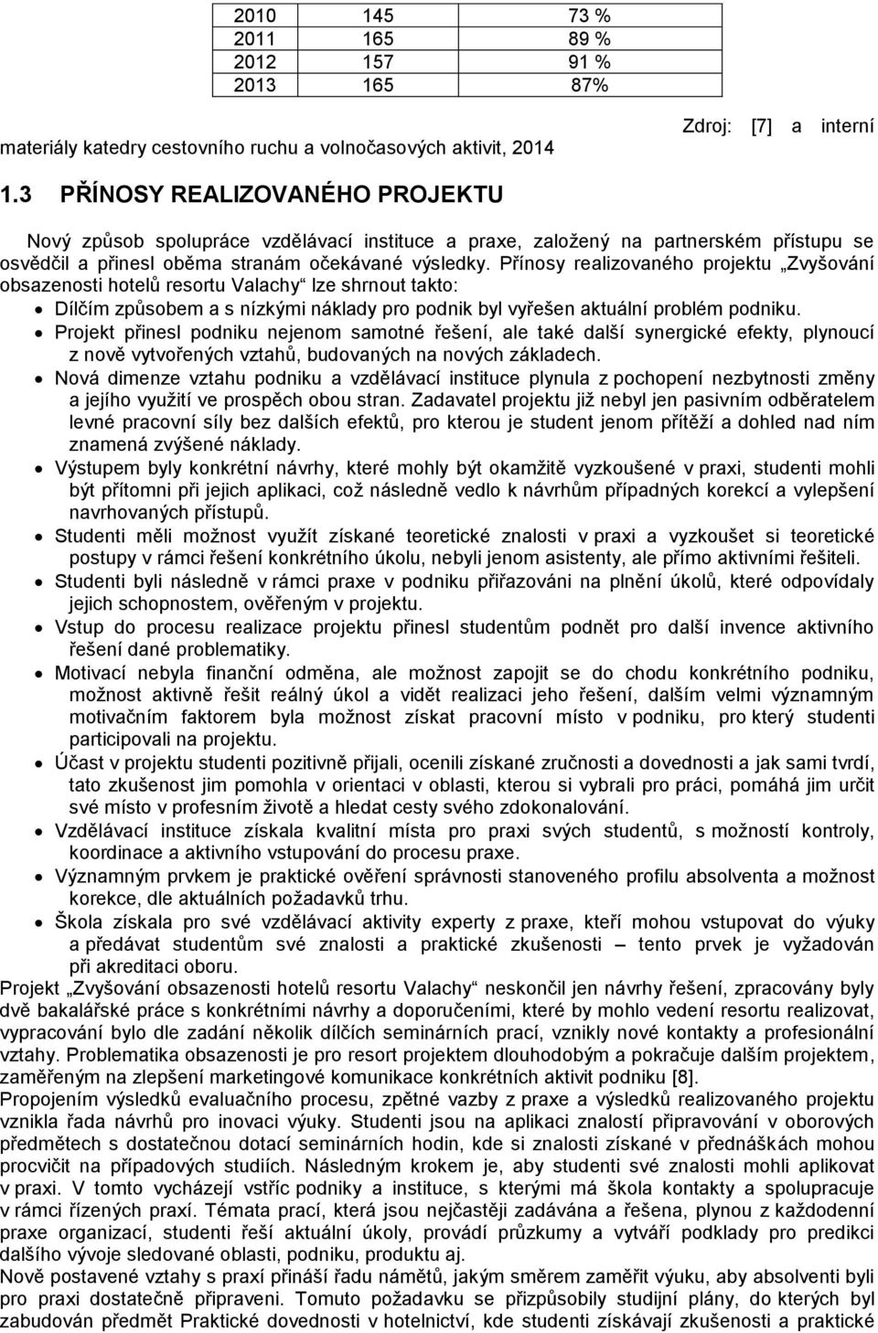 Přínosy realizovaného projektu Zvyšování obsazenosti hotelů resortu Valachy lze shrnout takto: Dílčím způsobem a s nízkými náklady pro podnik byl vyřešen aktuální problém podniku.