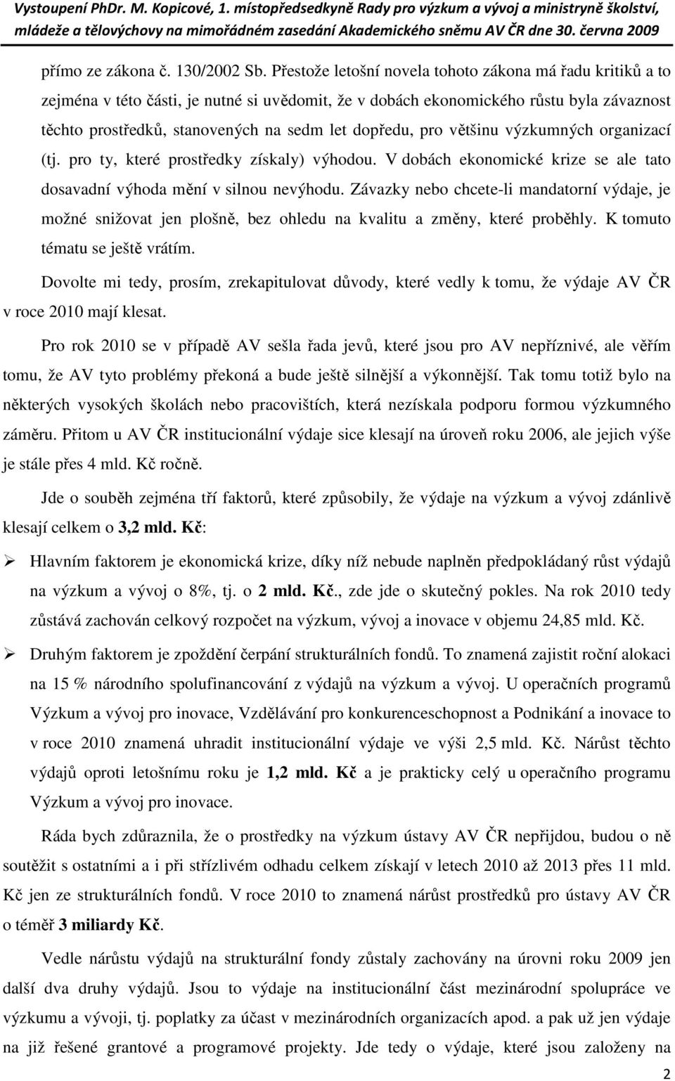 dopředu, pro většinu výzkumných organizací (tj. pro ty, které prostředky získaly) výhodou. V dobách ekonomické krize se ale tato dosavadní výhoda mění v silnou nevýhodu.