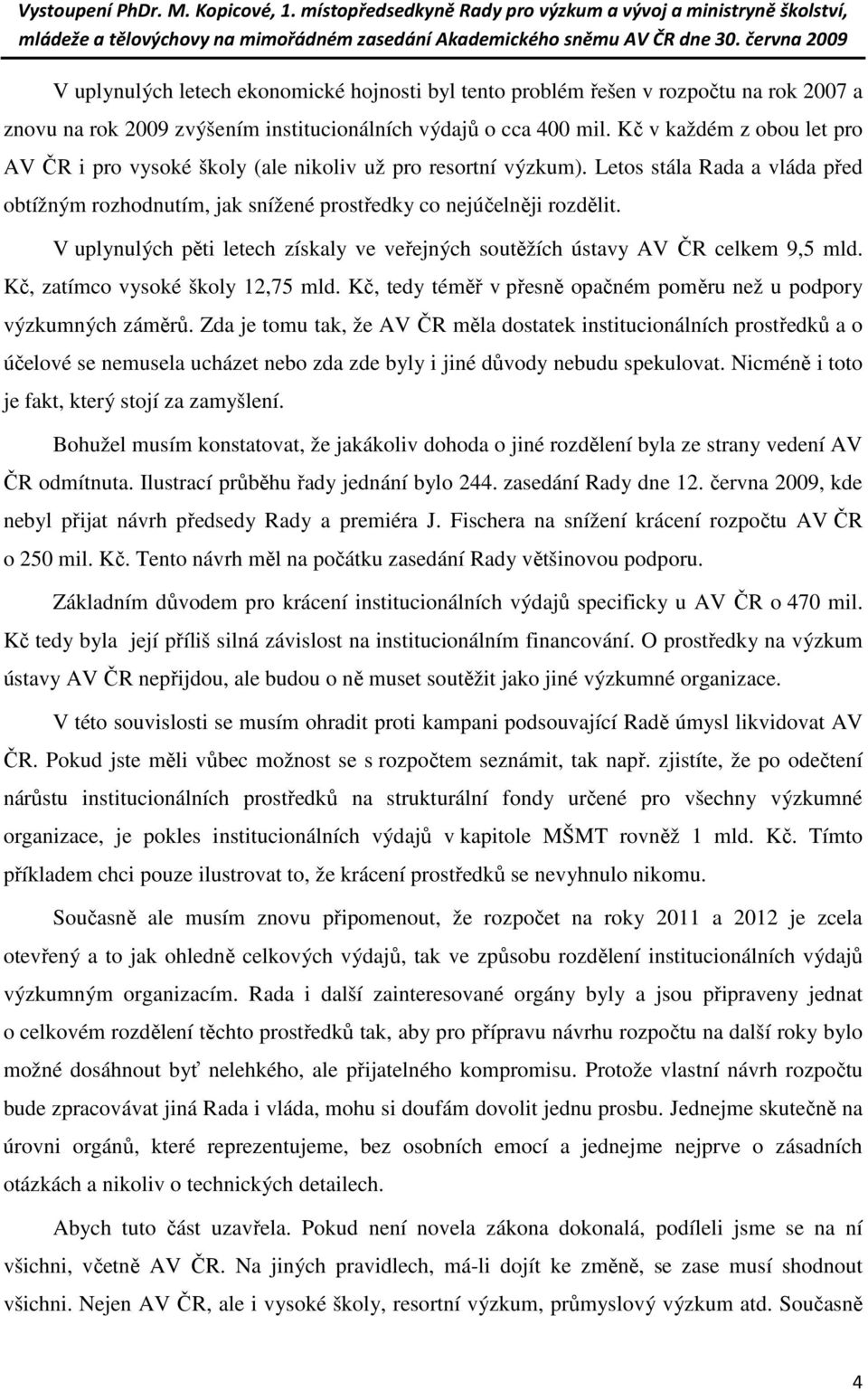 V uplynulých pěti letech získaly ve veřejných soutěžích ústavy AV ČR celkem 9,5 mld. Kč, zatímco vysoké školy 12,75 mld. Kč, tedy téměř v přesně opačném poměru než u podpory výzkumných záměrů.