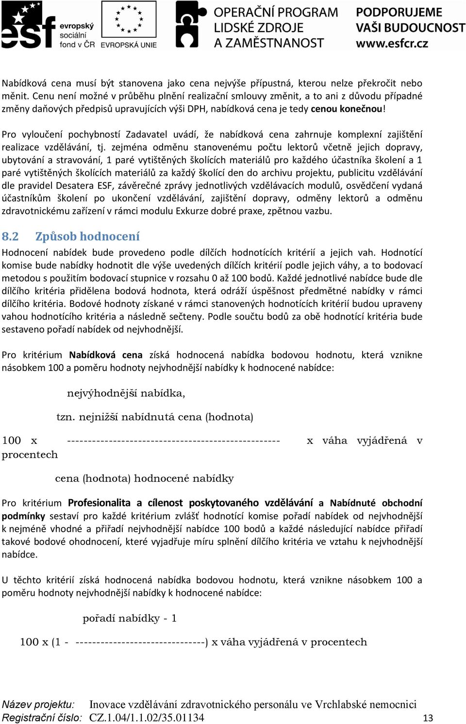 Pro vyloučení pochybností Zadavatel uvádí, že nabídková cena zahrnuje komplexní zajištění realizace vzdělávání, tj.