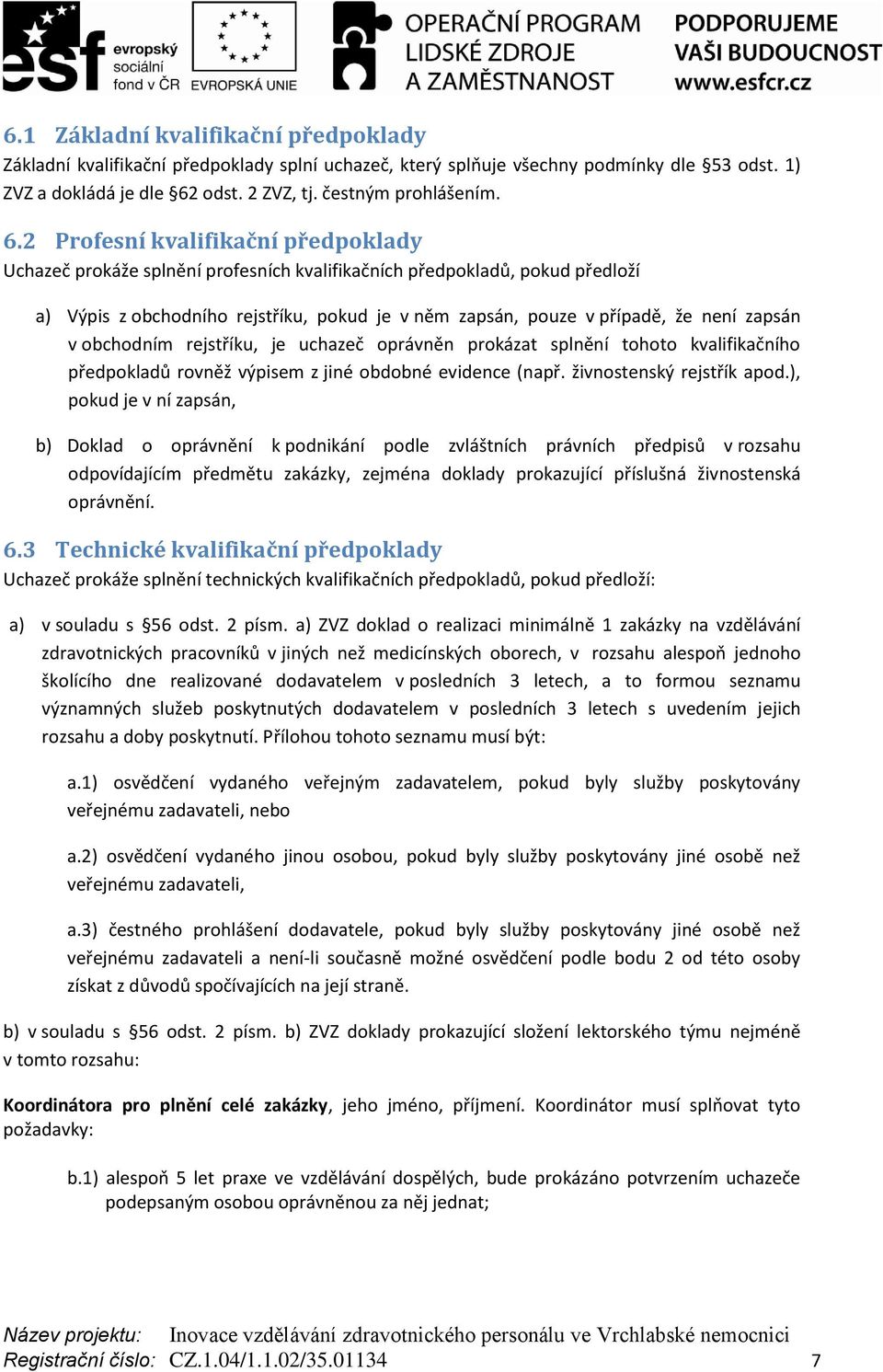 2 Profesní kvalifikační předpoklady Uchazeč prokáže splnění profesních kvalifikačních předpokladů, pokud předloží a) Výpis z obchodního rejstříku, pokud je v něm zapsán, pouze v případě, že není