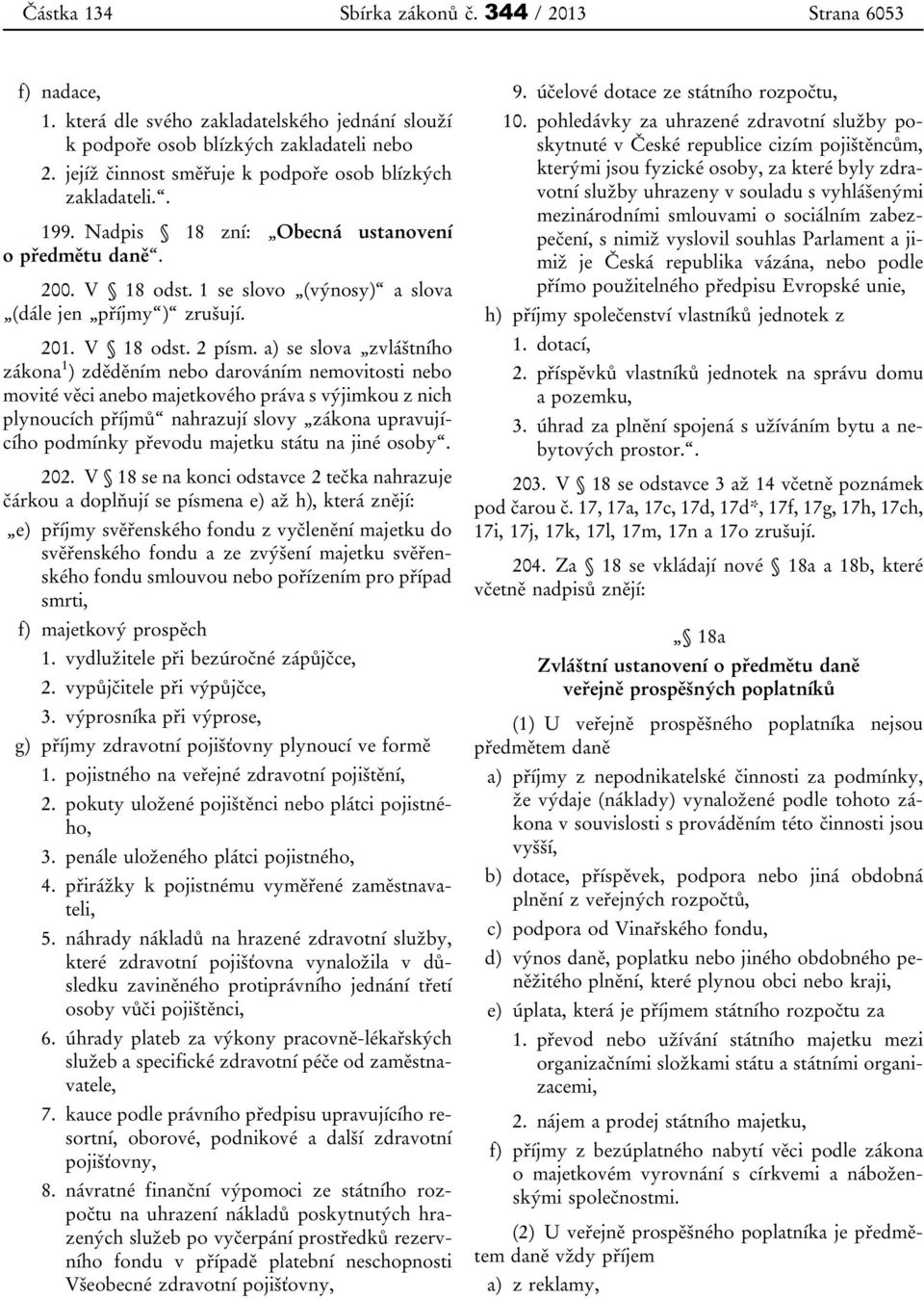 a) se slova zvláštního zákona 1 ) zděděním nebo darováním nemovitosti nebo movité věci anebo majetkového práva s výjimkou z nich plynoucích příjmů nahrazují slovy zákona upravujícího podmínky převodu