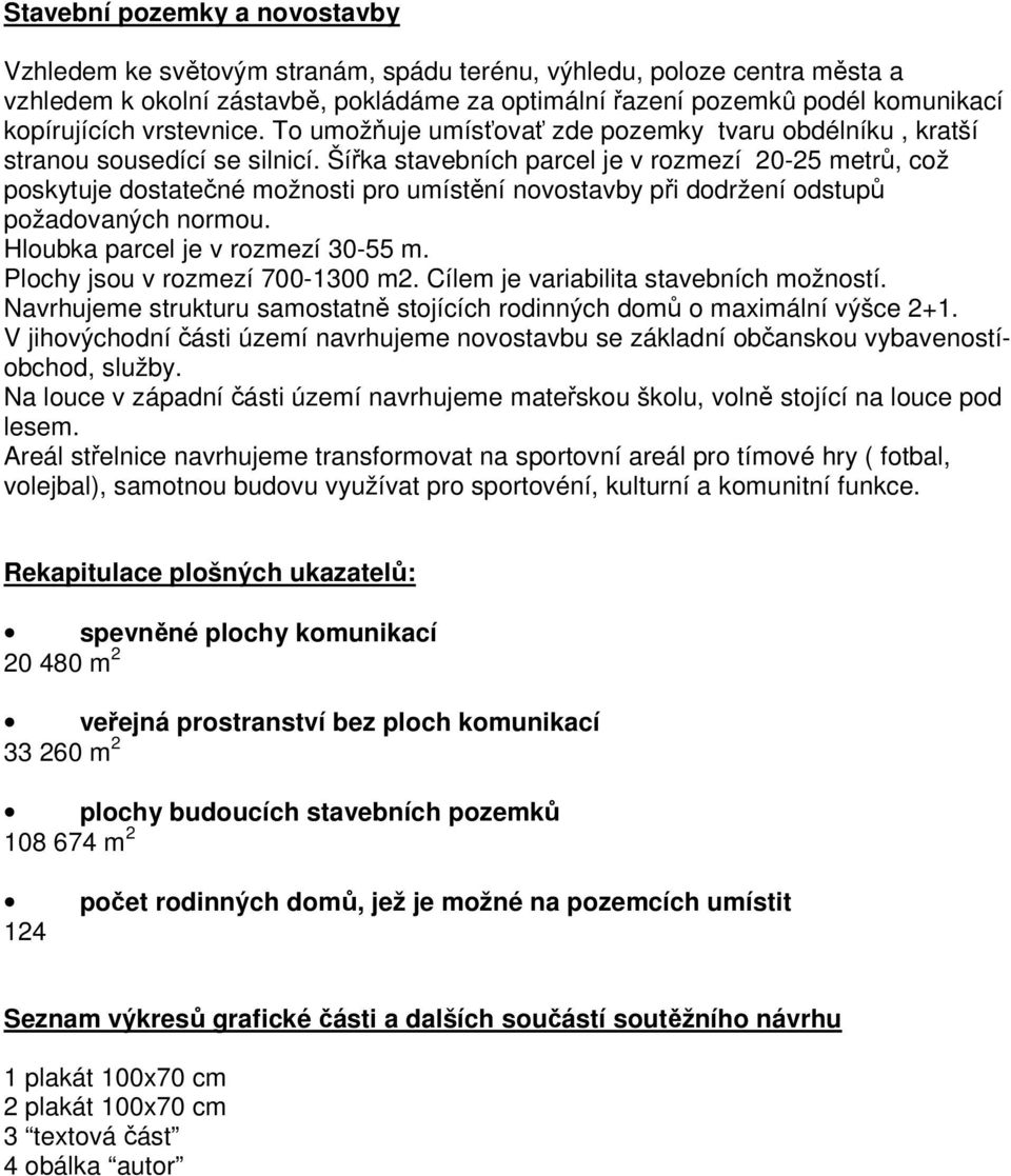 Šířka stavebních parcel je v rozmezí 20-25 metrů, což poskytuje dostatečné možnosti pro umístění novostavby při dodržení odstupů požadovaných normou. Hloubka parcel je v rozmezí 30-55 m.