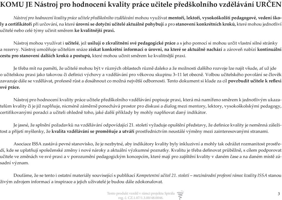 směrem ke kvalitnější praxi. Nástroj mohou využívat i učitelé, jež usilují o zkvalitnění své pedagogické práce a s jeho pomocí si mohou určit vlastní silné stránky a rezervy.