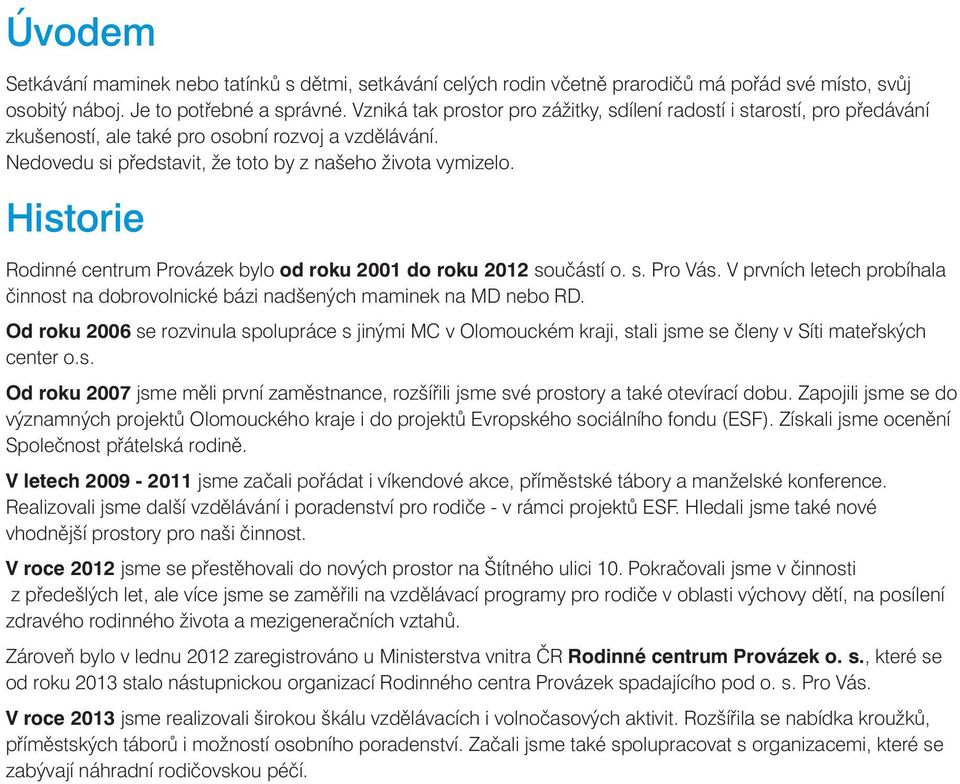 Historie Rodinné centrum Provázek bylo od roku 2001 do roku 2012 součástí o. s. Pro Vás. V prvních letech probíhala činnost na dobrovolnické bázi nadšených maminek na MD nebo RD.