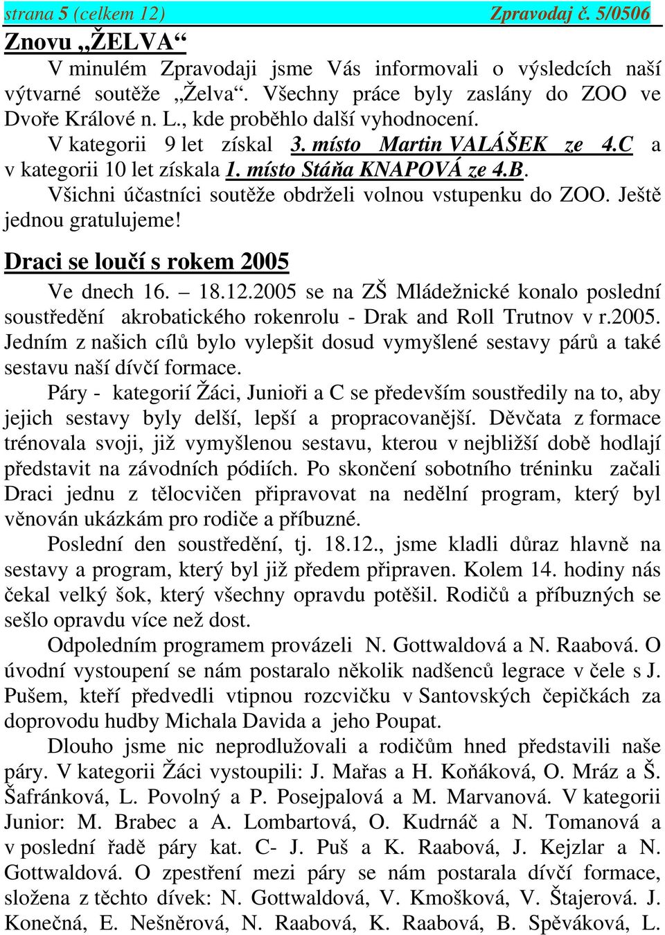 Všichni účastníci soutěže obdrželi volnou vstupenku do ZOO. Ještě jednou gratulujeme! Draci se loučí s rokem 2005 Ve dnech 16. 18.12.