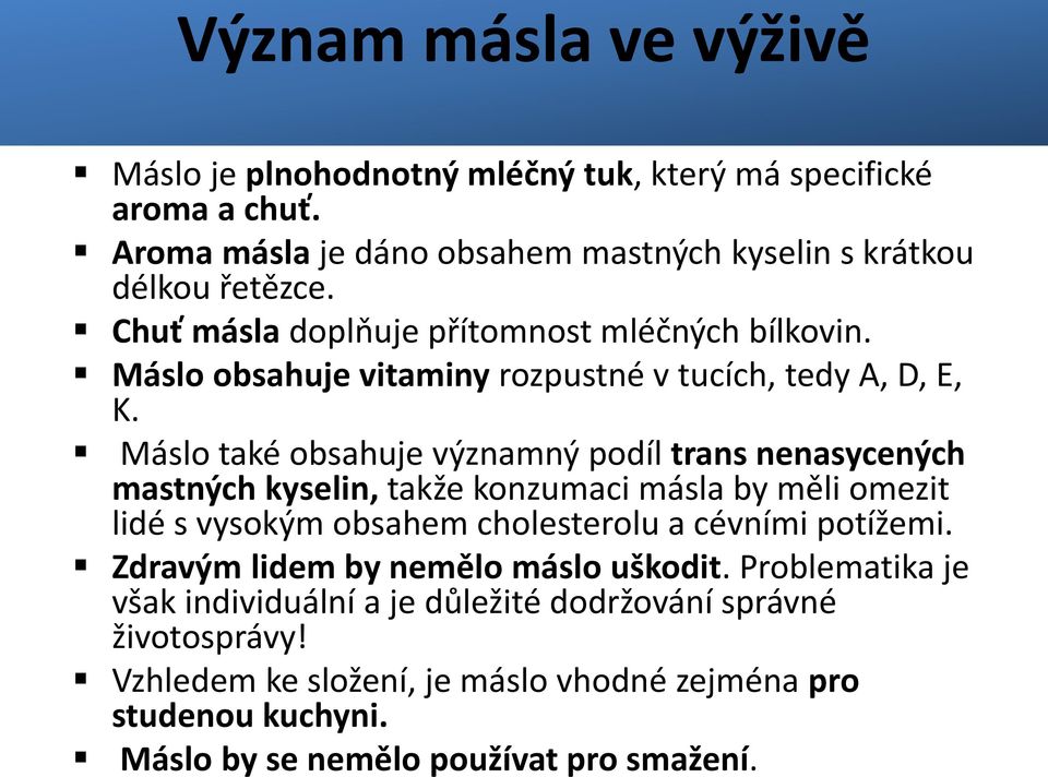 Máslo také obsahuje významný podíl trans nenasycených mastných kyselin, takže konzumaci másla by měli omezit lidé s vysokým obsahem cholesterolu a cévními potížemi.