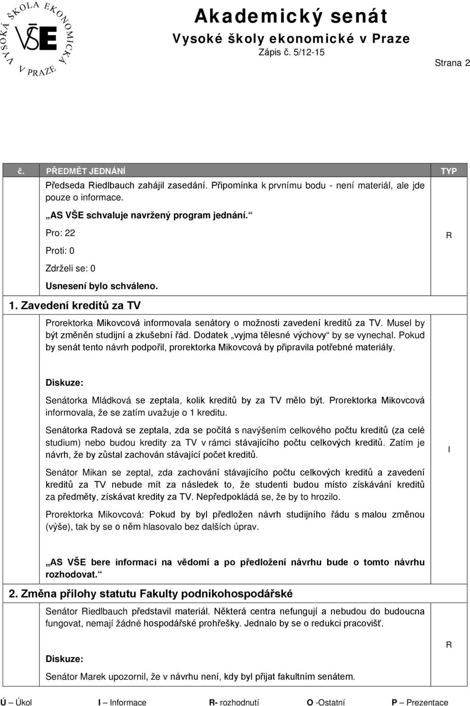 Pokud by senát tento návrh podpořil, prorektorka Mikovcová by připravila potřebné materiály. Senátorka Mládková se zeptala, kolik kreditů by za TV mělo být.