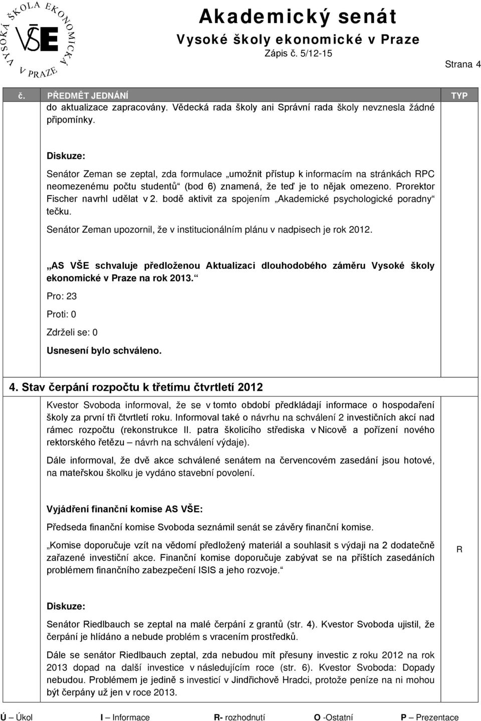 bodě aktivit za spojením Akademické psychologické poradny tečku. Senátor Zeman upozornil, že v institucionálním plánu v nadpisech je rok 2012.