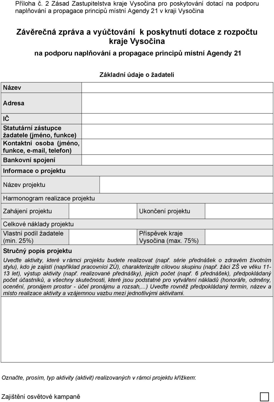 kraje Vysočina na podporu naplňování a propagace principů místní Agendy 21 Název Adresa IČ Statutární zástupce žadatele (jméno, funkce) Kontaktní osoba (jméno, funkce, e-mail, telefon) Bankovní