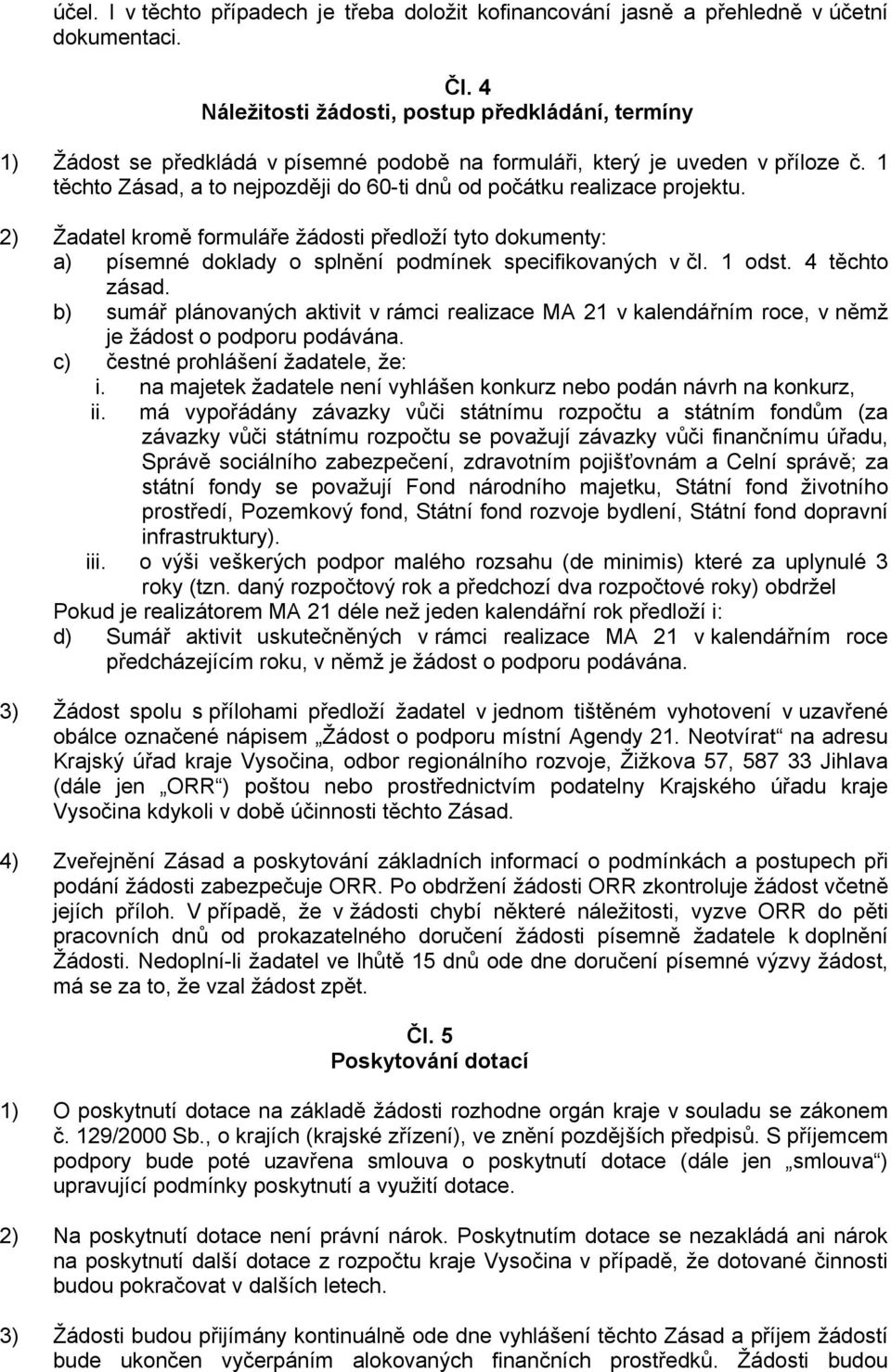 1 těchto Zásad, a to nejpozději do 60-ti dnů od počátku realizace projektu. 2) Žadatel kromě formuláře žádosti předloží tyto dokumenty: a) písemné doklady o splnění podmínek specifikovaných v čl.