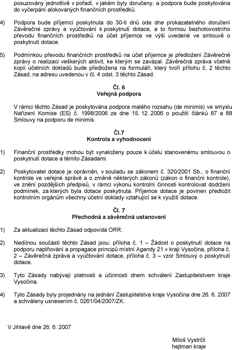 příjemce ve výši uvedené ve smlouvě o poskytnutí dotace. 5) Podmínkou převodu finančních prostředků na účet příjemce je předložení Závěrečné zprávy o realizaci veškerých aktivit, ke kterým se zavázal.