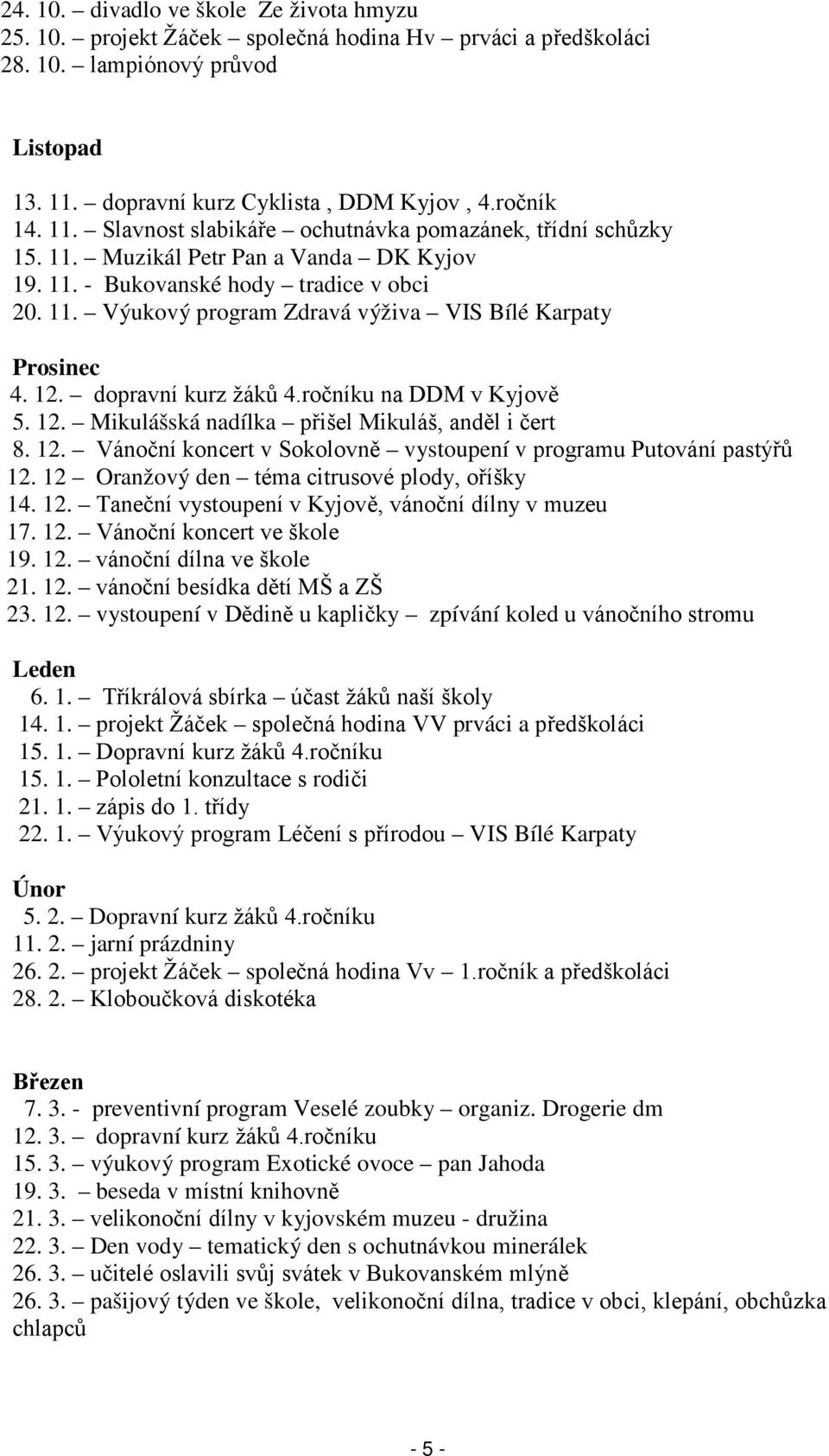 12. dopravní kurz žáků 4.ročníku na DDM v Kyjově 5. 12. Mikulášská nadílka přišel Mikuláš, anděl i čert 8. 12. Vánoční koncert v Sokolovně vystoupení v programu Putování pastýřů 12.