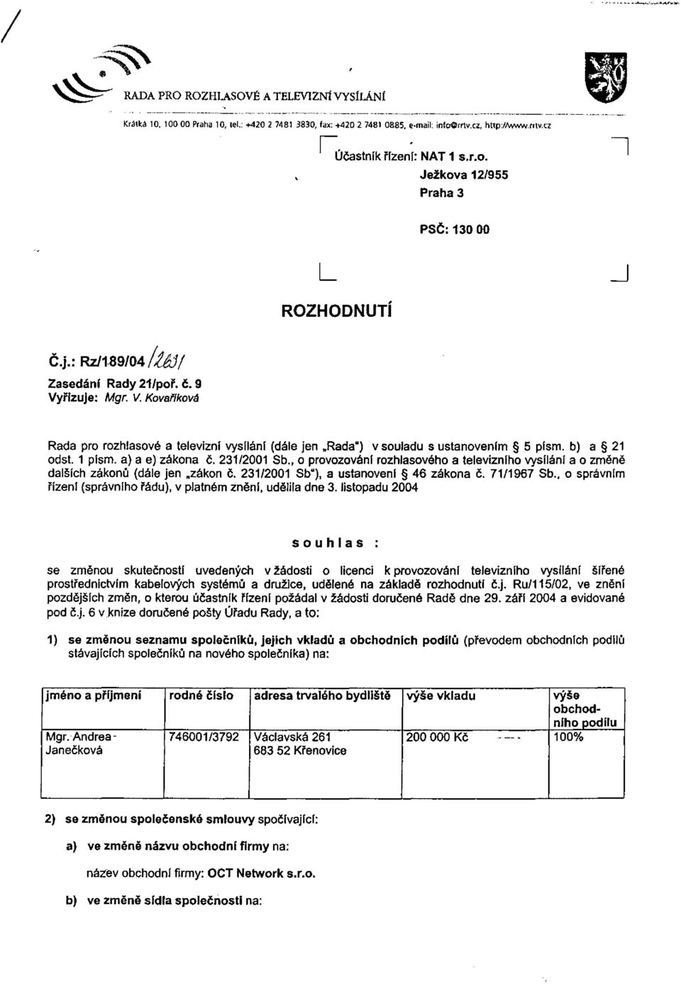 a) a e) zákona č. 231/2001 Sb., o provozování rozhlasového a televizního vysílání a o změně dalších zákonů (dále jen zákon č. 231/2001 Sb"), a ustanovení 46 zákona č. 71/1967 Sb.