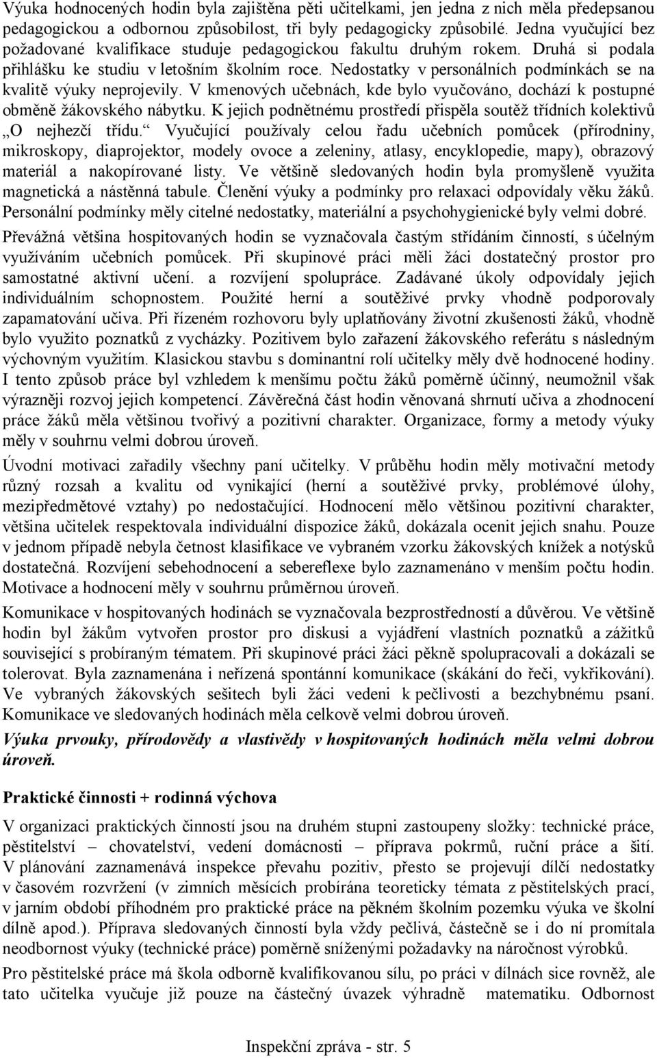 Nedostatky vpersonálních podmínkách se na kvalitě výuky neprojevily. V kmenových učebnách, kde bylo vyučováno, dochází k postupné obměně žákovského nábytku.