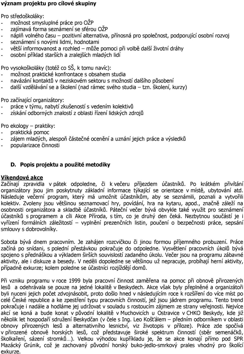 vysokoškoláky (totéž co SŠ, k tomu navíc): - možnost praktické konfrontace s obsahem studia - navázání kontaktů v neziskovém sektoru s možností dalšího působení - další vzdělávání se a školení (nad