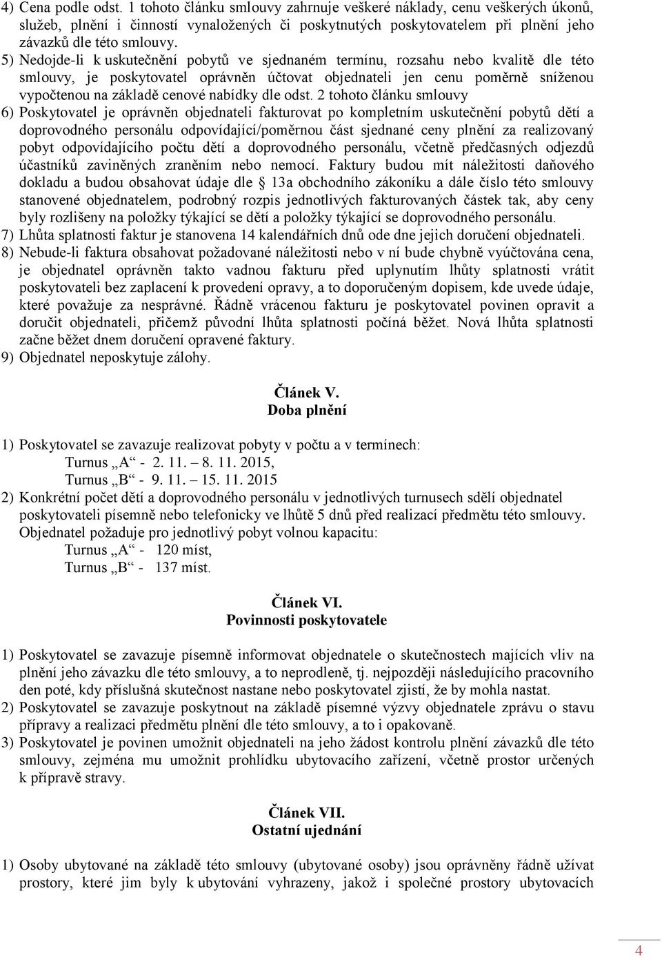 5) Nedojde-li k uskutečnění pobytů ve sjednaném termínu, rozsahu nebo kvalitě dle této smlouvy, je poskytovatel oprávněn účtovat objednateli jen cenu poměrně sníženou vypočtenou na základě cenové