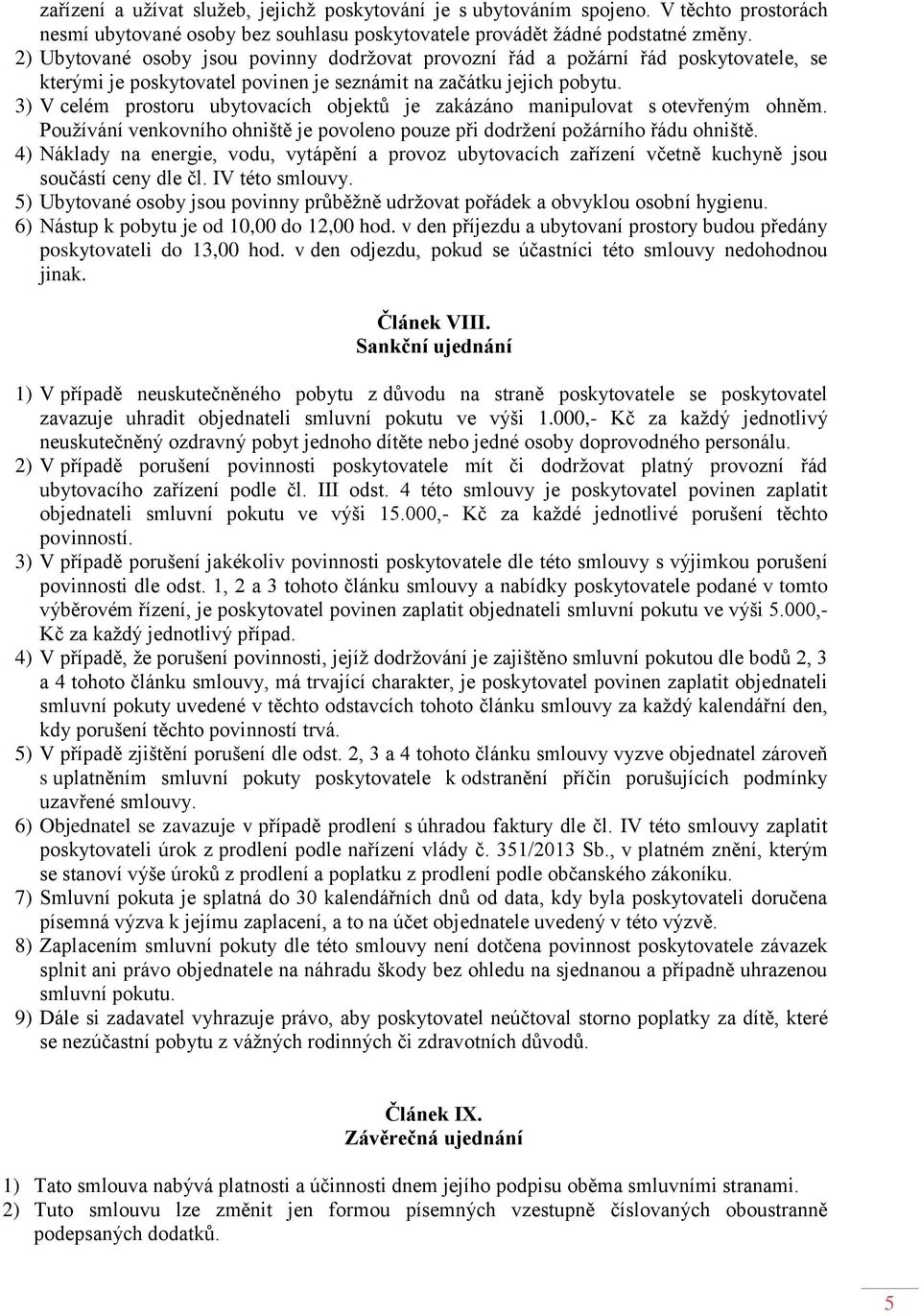 3) V celém prostoru ubytovacích objektů je zakázáno manipulovat s otevřeným ohněm. Používání venkovního ohniště je povoleno pouze při dodržení požárního řádu ohniště.