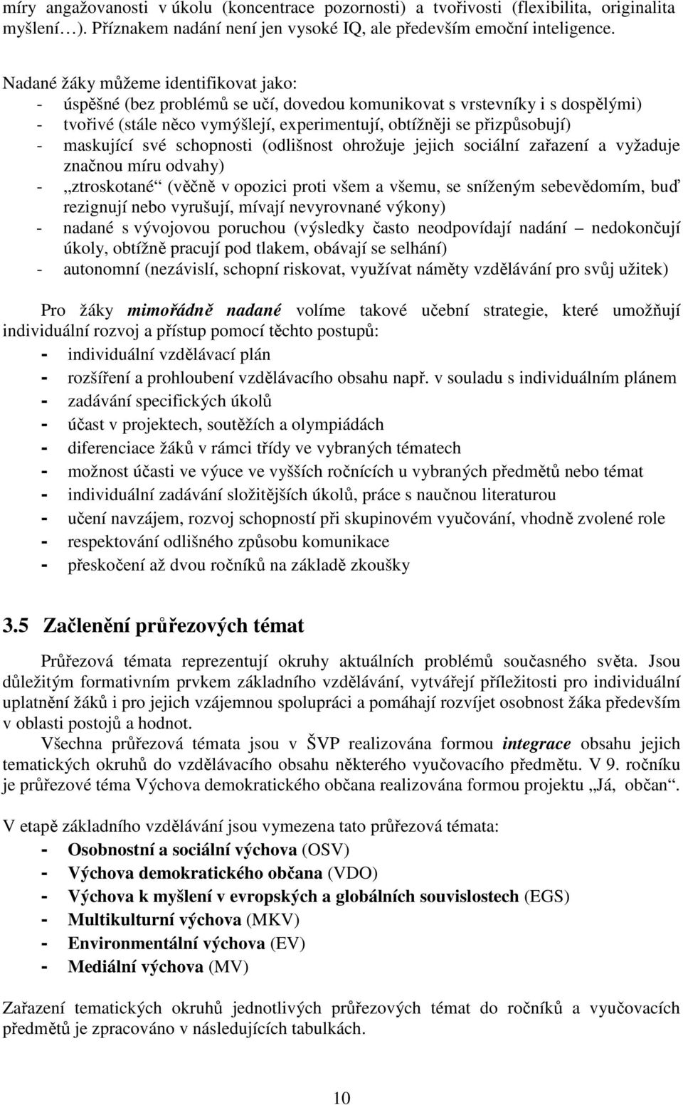 maskující své schopnosti (odlišnost ohrožuje jejich sociální zařazení a vyžaduje značnou míru odvahy) - ztroskotané (věčně v opozici proti všem a všemu, se sníženým sebevědomím, buď rezignují nebo