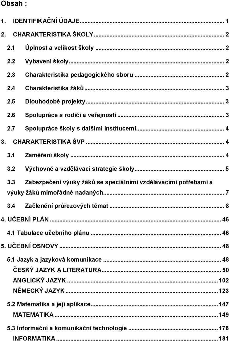 .. 5 3.3 Zabezpečení výuky žáků se speciálními vzdělávacími potřebami a výuky žáků mimořádně nadaných... 7 3.4 Začlenění průřezových témat... 8 4. UČEBNÍ PLÁN... 46 4.1 Tabulace učebního plánu... 46 5.