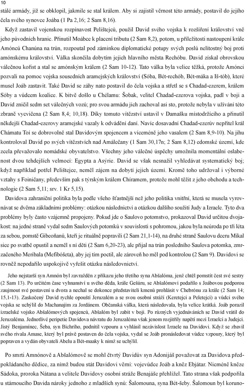 Přinutil Moábce k placení tributu (2 Sam 8,2), potom, u příležitosti nastoupení krále Amónců Chanúna na trůn, rozpoutal pod záminkou diplomatické potupy svých poslů nelítostný boj proti amónskému