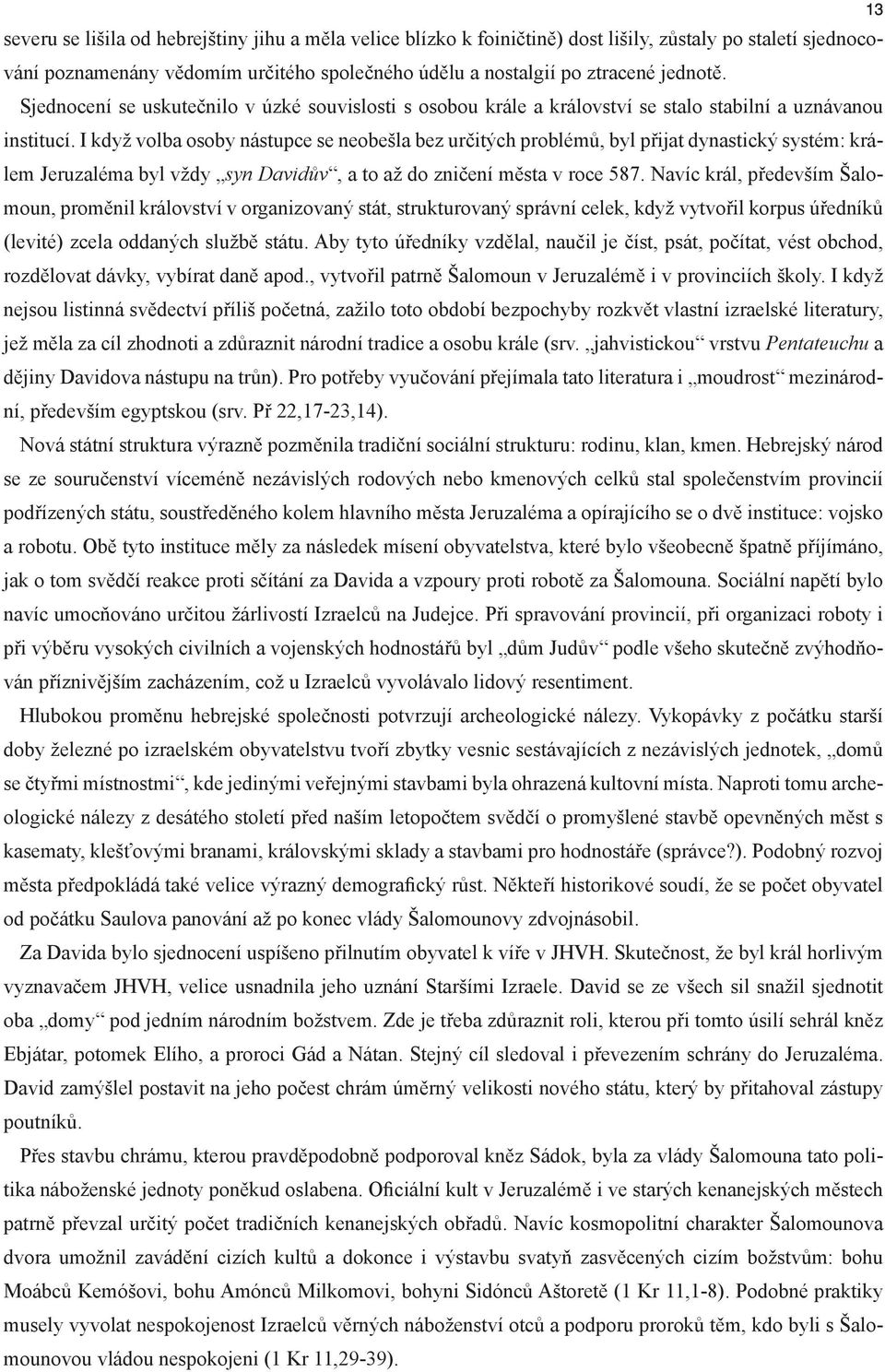 I když volba osoby nástupce se neobešla bez určitých problémů, byl přijat dynastický systém: králem Jeruzaléma byl vždy syn Davidův, a to až do zničení města v roce 587.