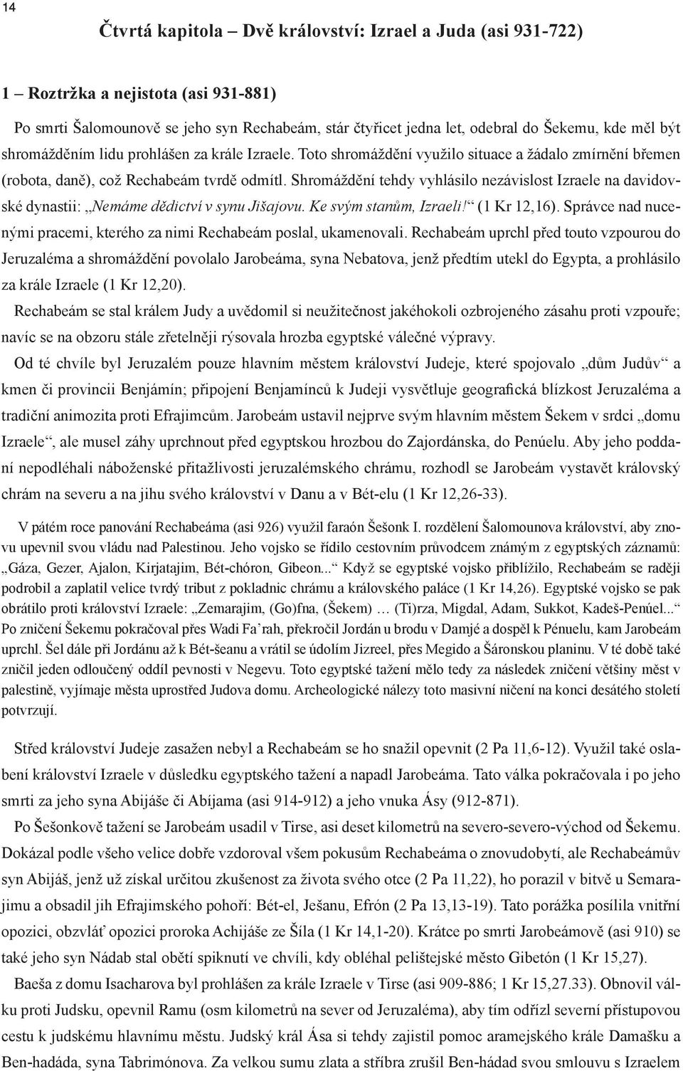 Shromáždění tehdy vyhlásilo nezávislost Izraele na davidovské dynastii: Nemáme dědictví v synu Jišajovu. Ke svým stanům, Izraeli! (1 Kr 12,16).