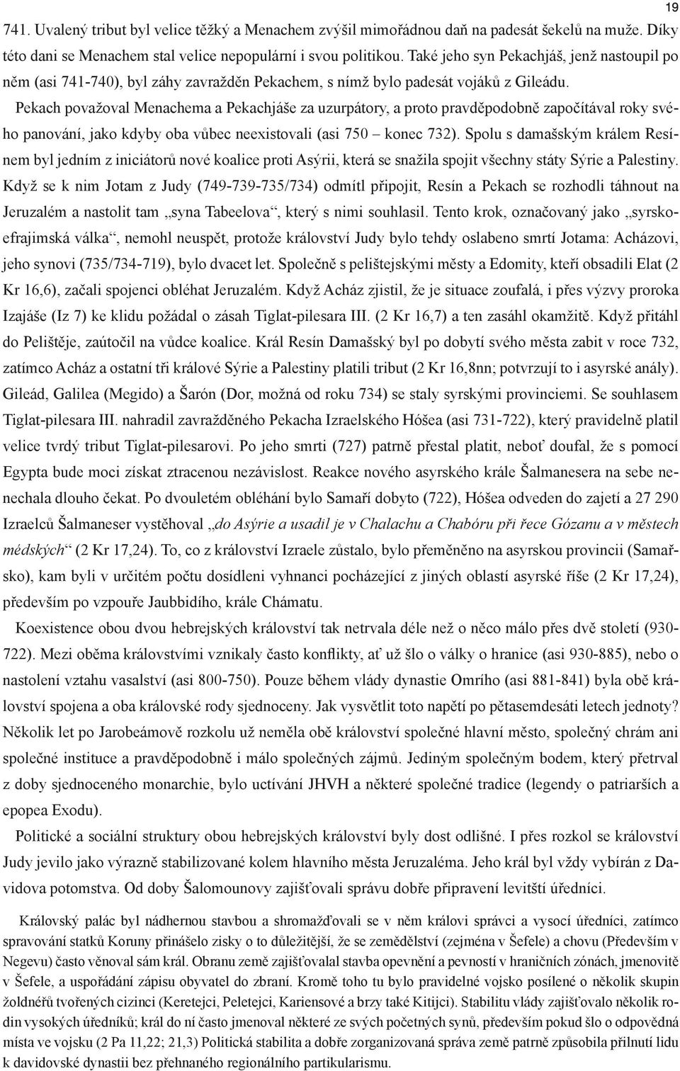 Pekach považoval Menachema a Pekachjáše za uzurpátory, a proto pravděpodobně započítával roky svého panování, jako kdyby oba vůbec neexistovali (asi 750 konec 732).