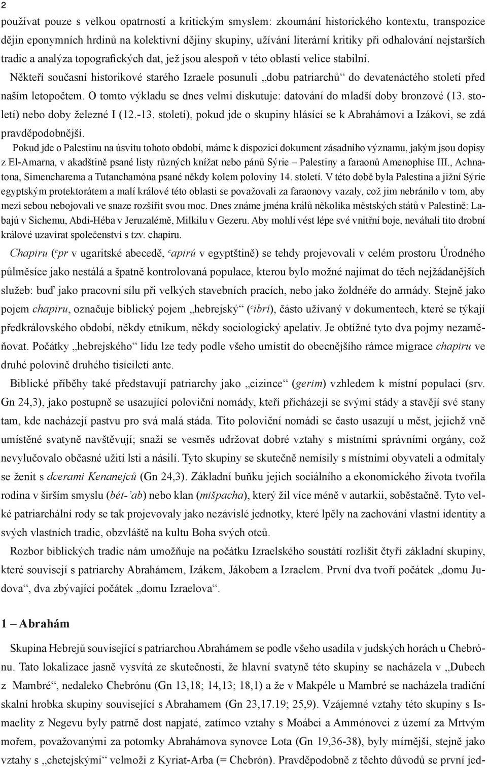 Někteří současní historikové starého Izraele posunuli dobu patriarchů do devatenáctého století před naším letopočtem. O tomto výkladu se dnes velmi diskutuje: datování do mladší doby bronzové (13.