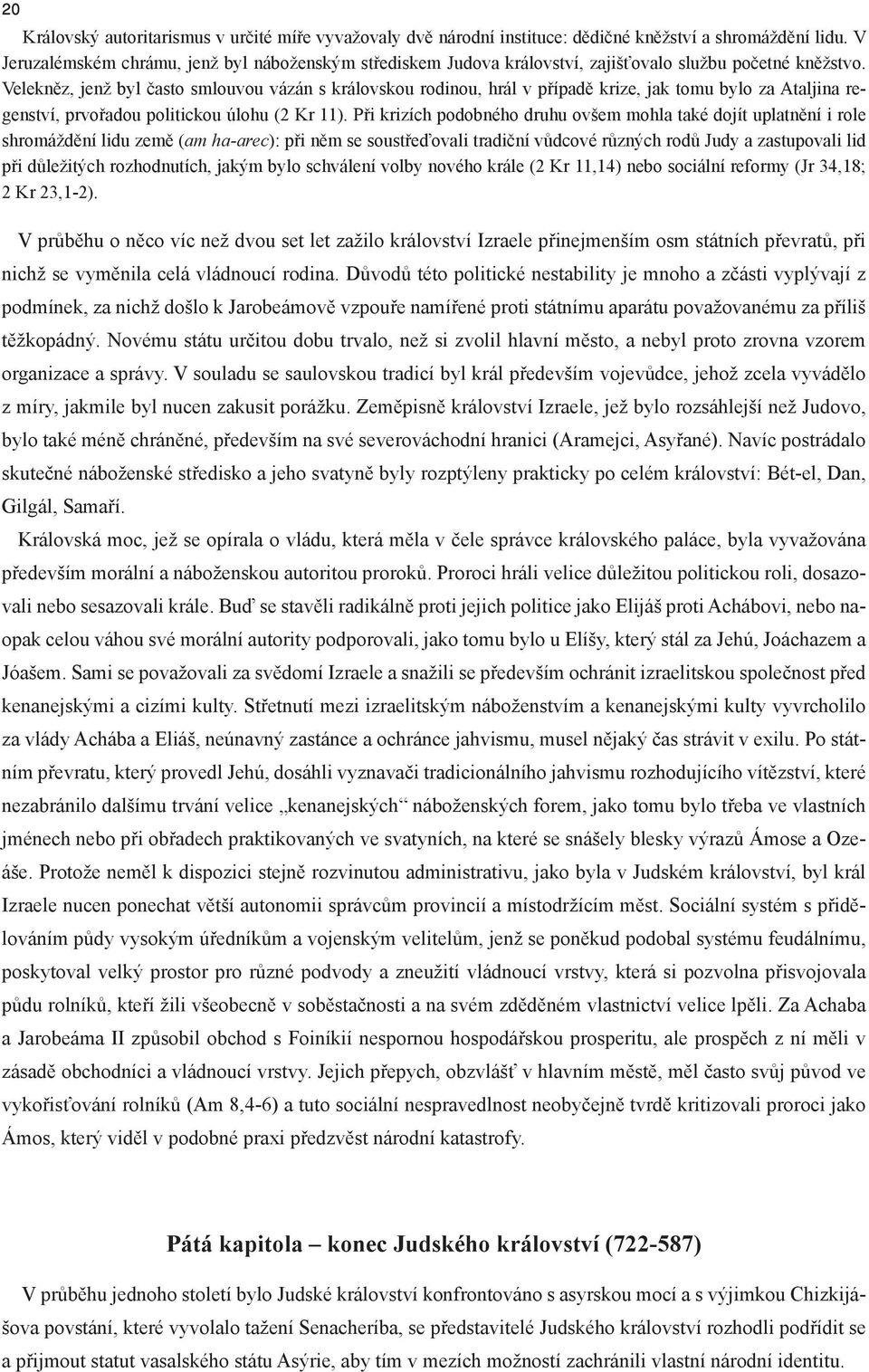 Velekněz, jenž byl často smlouvou vázán s královskou rodinou, hrál v případě krize, jak tomu bylo za Ataljina regenství, prvořadou politickou úlohu (2 Kr 11).