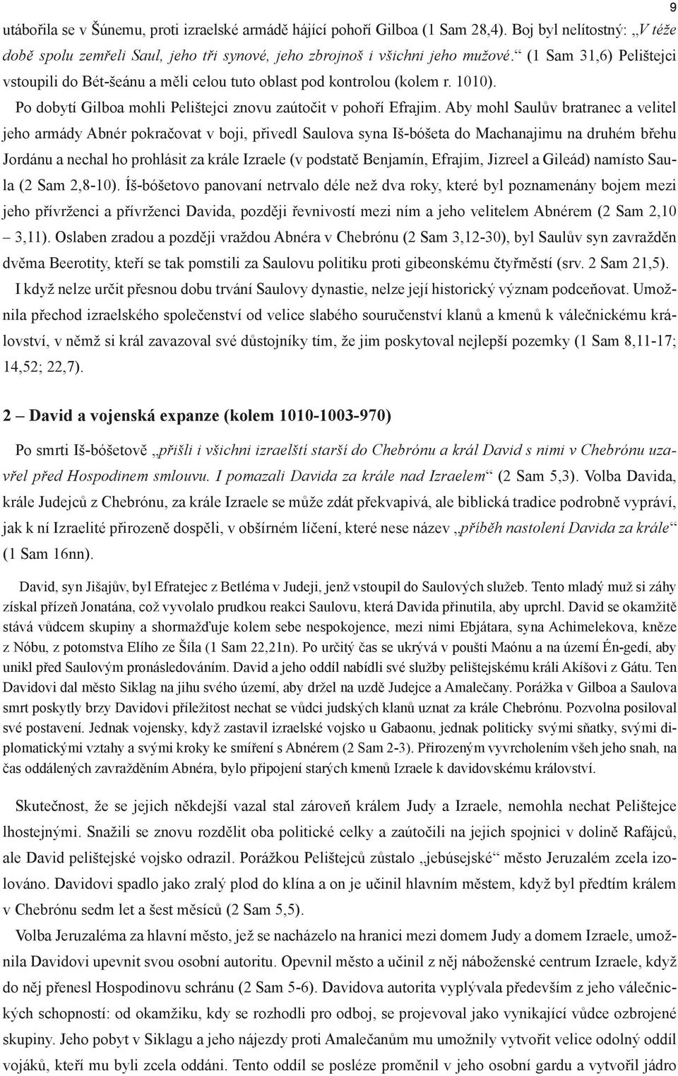 Aby mohl Saulův bratranec a velitel jeho armády Abnér pokračovat v boji, přivedl Saulova syna Iš-bóšeta do Machanajimu na druhém břehu Jordánu a nechal ho prohlásit za krále Izraele (v podstatě