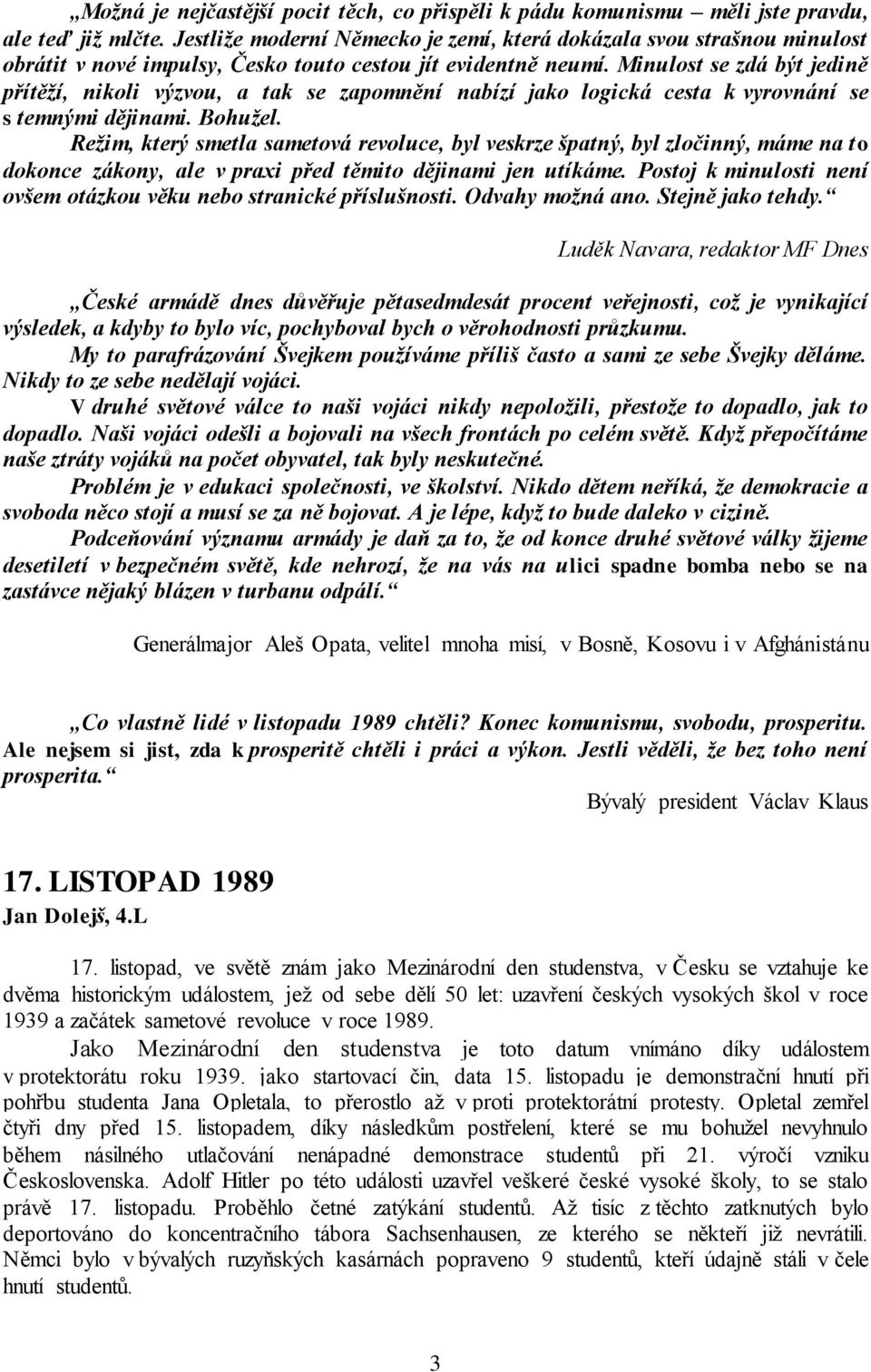 Minulost se zdá být jedině přítěží, nikoli výzvou, a tak se zapomnění nabízí jako logická cesta k vyrovnání se s temnými dějinami. Bohužel.