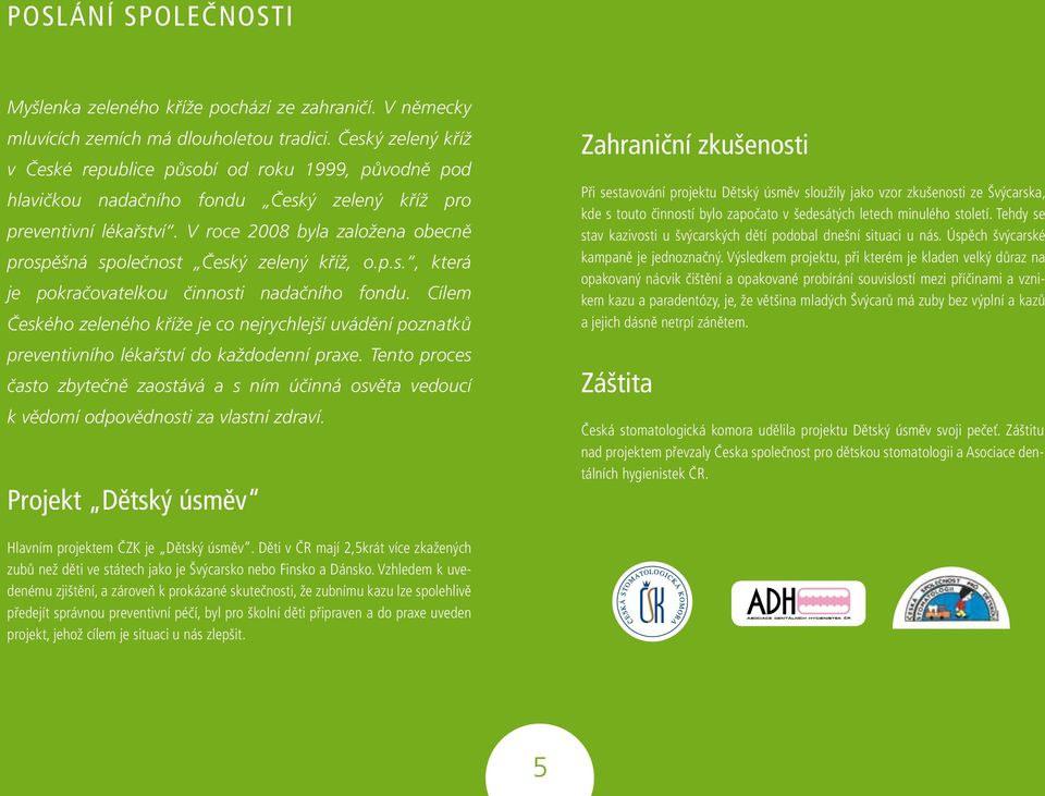 V roce 2008 byla založena obecně prospěšná společnost Český zelený kříž, o.p.s., která je pokračovatelkou činnosti nadačního fondu.