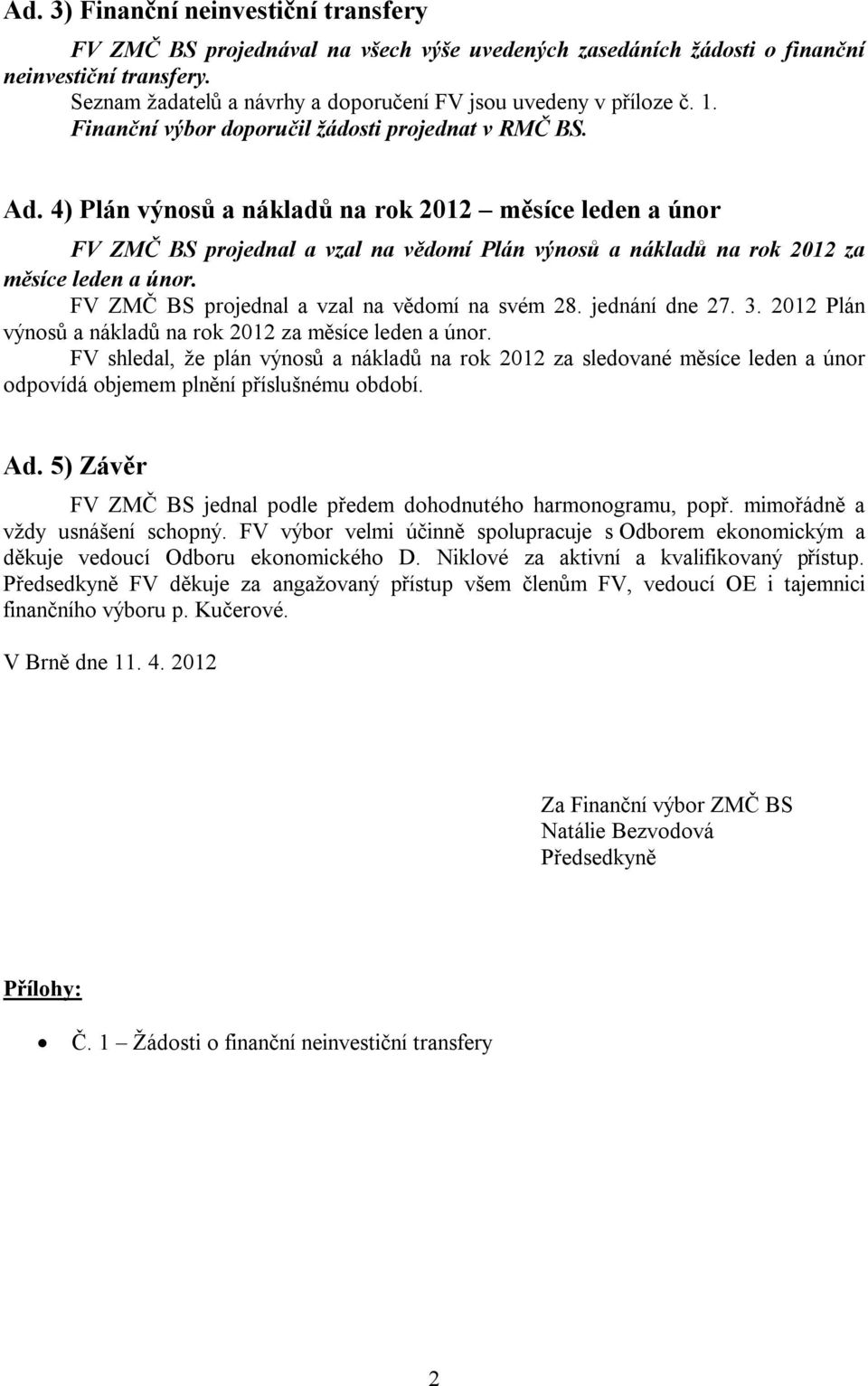 4) Plán výnosů a nákladů na rok 2012 měsíce leden a únor FV ZMČ BS projednal a vzal na vědomí Plán výnosů a nákladů na rok 2012 za měsíce leden a únor. FV ZMČ BS projednal a vzal na vědomí na svém 28.