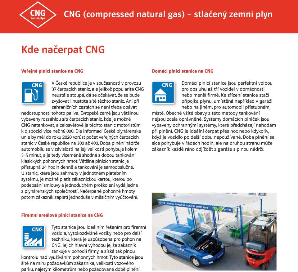 Evropské země jsou většinou vybaveny rozsáhlou sítí čerpacích stanic, kde je možné CNG natankovat, a celosvětově je těchto stanic motoristům k dispozici více než 16 000.