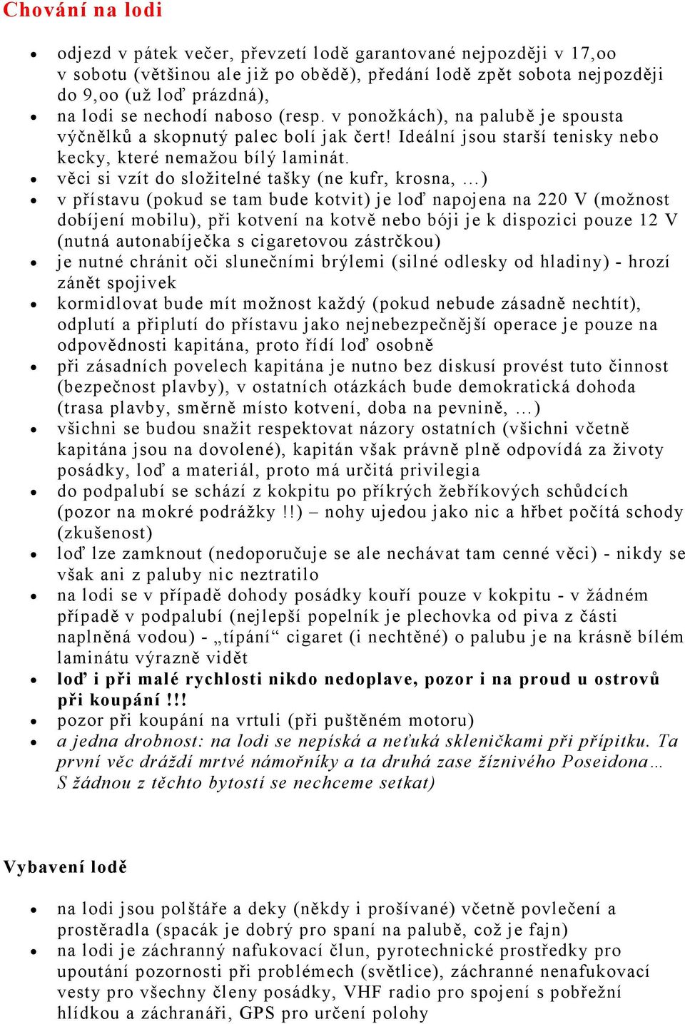 věci si vzít do složitelné tašky (ne kufr, krosna, ) v přístavu (pokud se tam bude kotvit) je loď napojena na 220 V (možnost dobíjení mobilu), při kotvení na kotvě nebo bóji je k dispozici pouze 12 V