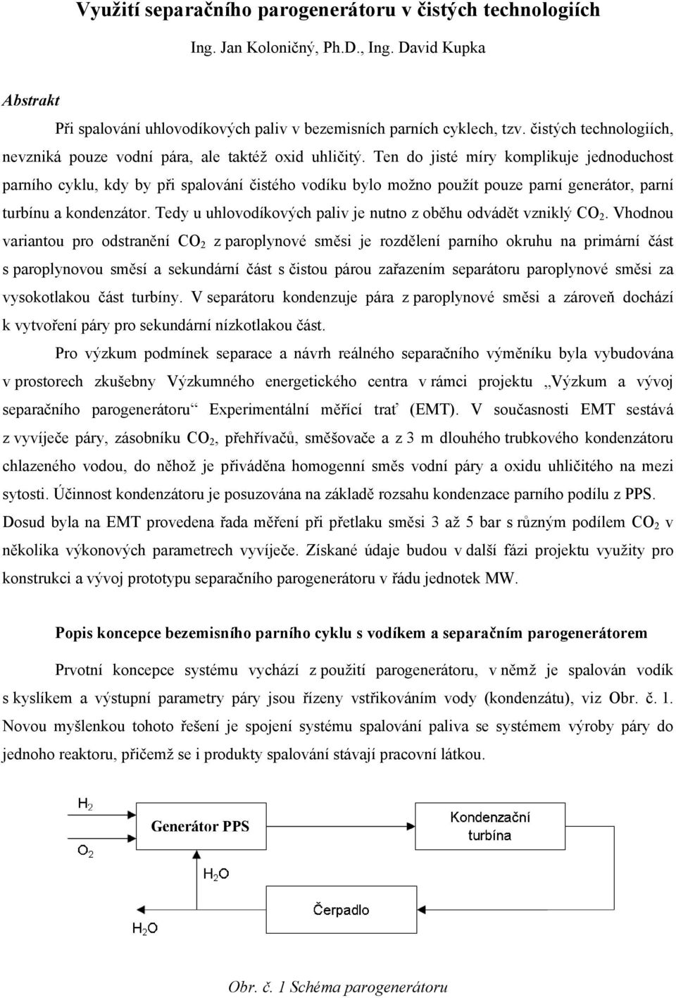 Ten do jisté míry komplikuje jednoduchost parního cyklu, kdy by při spalování čistého vodíku bylo možno použít pouze parní generátor, parní turbínu a kondenzátor.