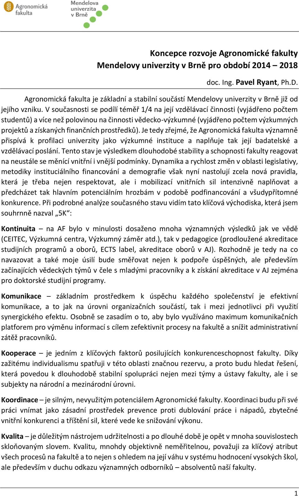 finančních prostředků). Je tedy zřejmé, že Agronomická fakulta významně přispívá k profilaci univerzity jako výzkumné instituce a naplňuje tak její badatelské a vzdělávací poslání.