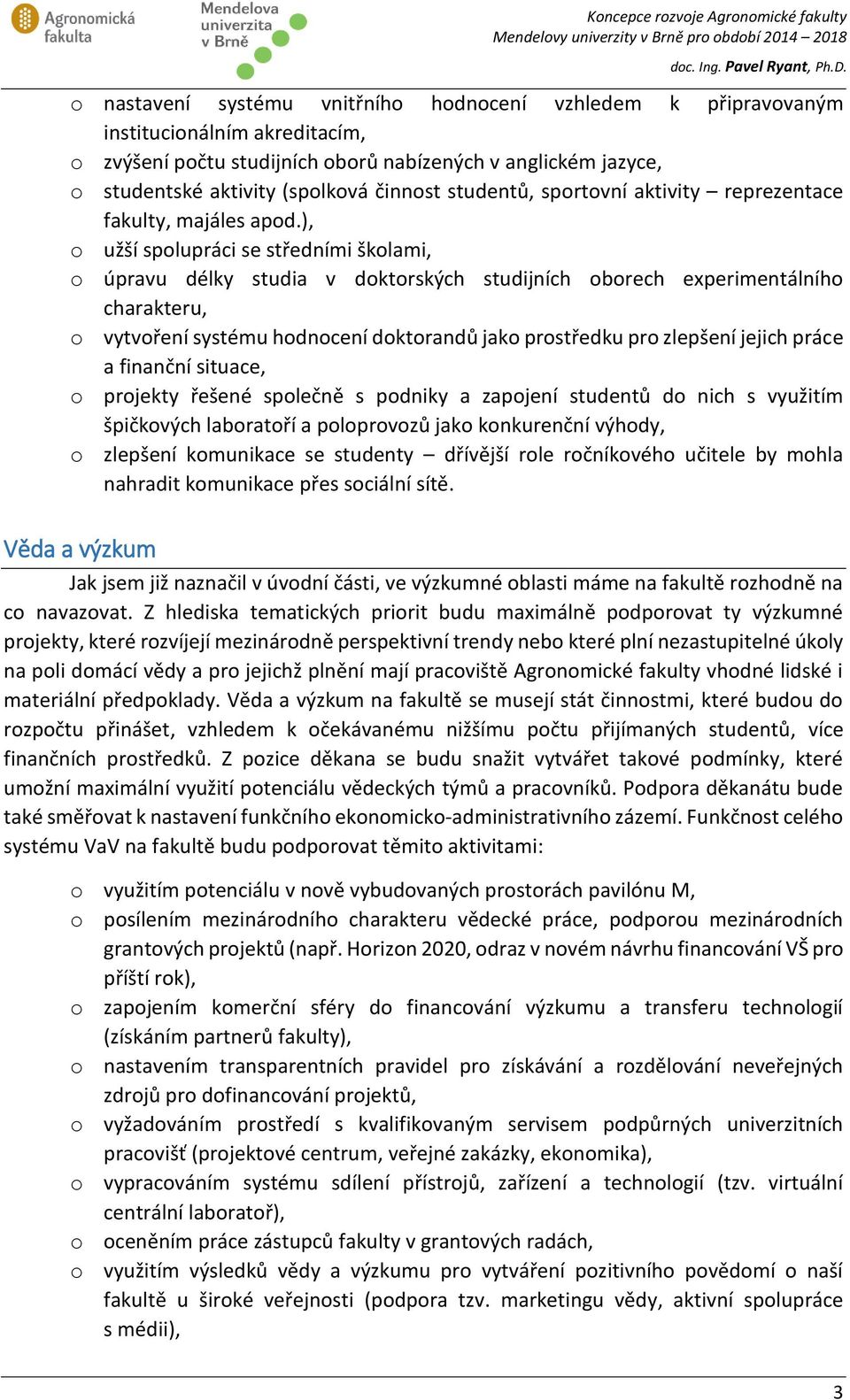 ), o užší spolupráci se středními školami, o úpravu délky studia v doktorských studijních oborech experimentálního charakteru, o vytvoření systému hodnocení doktorandů jako prostředku pro zlepšení