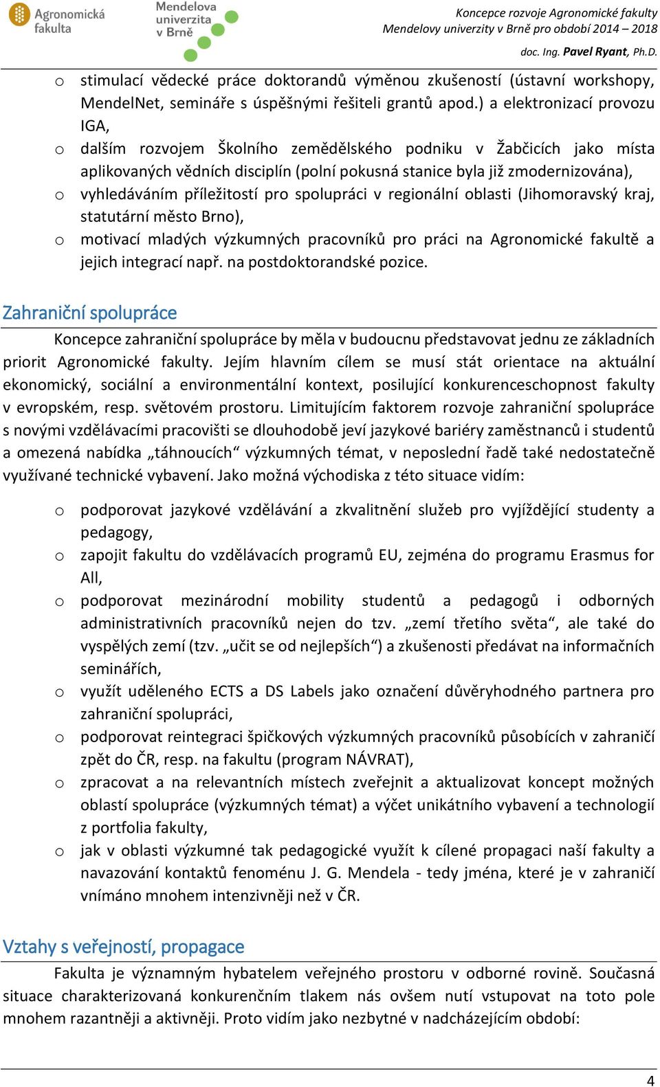 příležitostí pro spolupráci v regionální oblasti (Jihomoravský kraj, statutární město Brno), o motivací mladých výzkumných pracovníků pro práci na Agronomické fakultě a jejich integrací např.