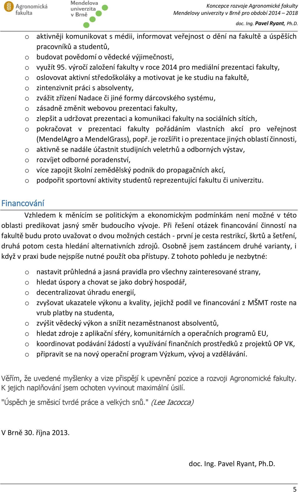 či jiné formy dárcovského systému, o zásadně změnit webovou prezentaci fakulty, o zlepšit a udržovat prezentaci a komunikaci fakulty na sociálních sítích, o pokračovat v prezentaci fakulty pořádáním