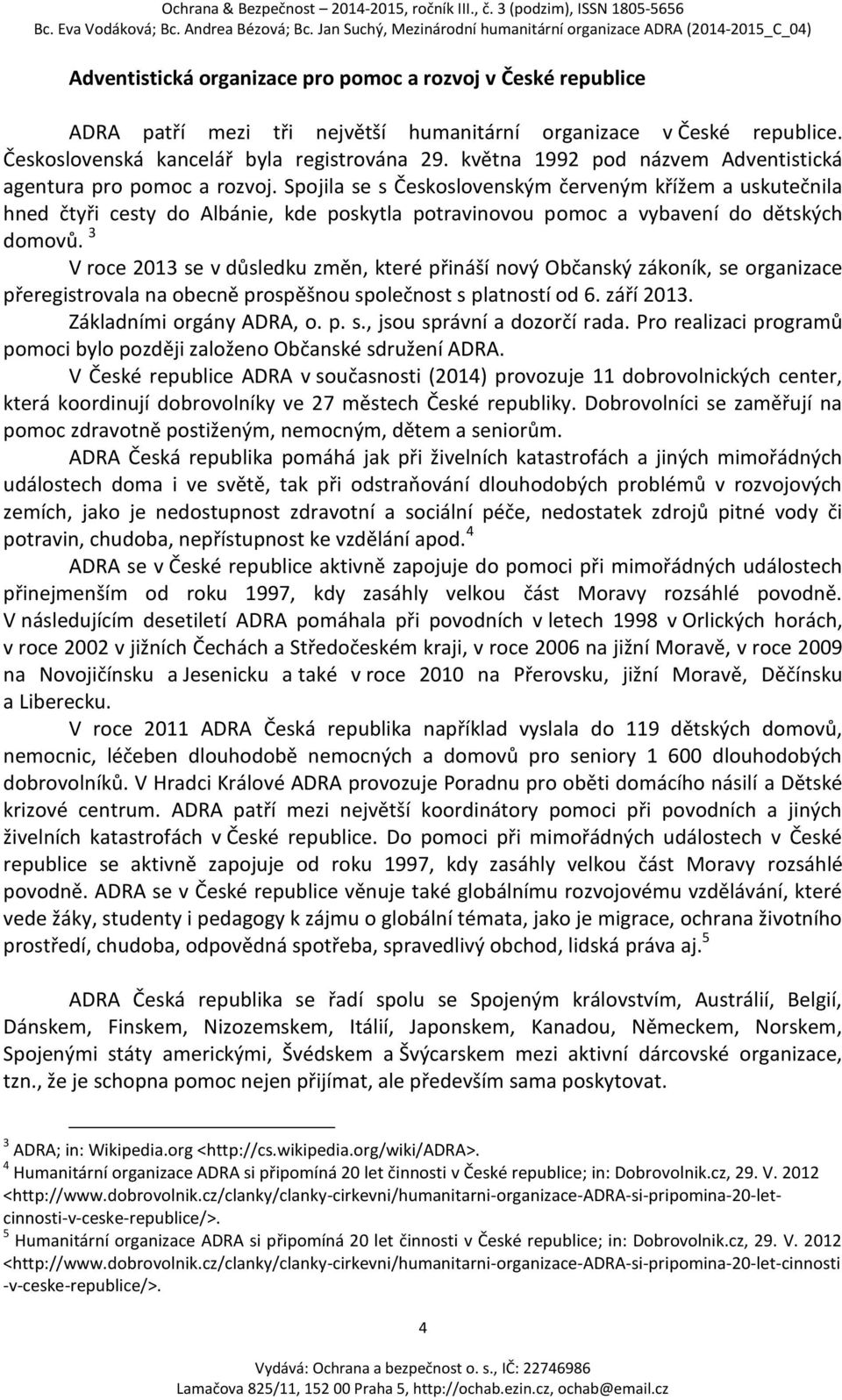 Spojila se s Československým červeným křížem a uskutečnila hned čtyři cesty do Albánie, kde poskytla potravinovou pomoc a vybavení do dětských domovů.