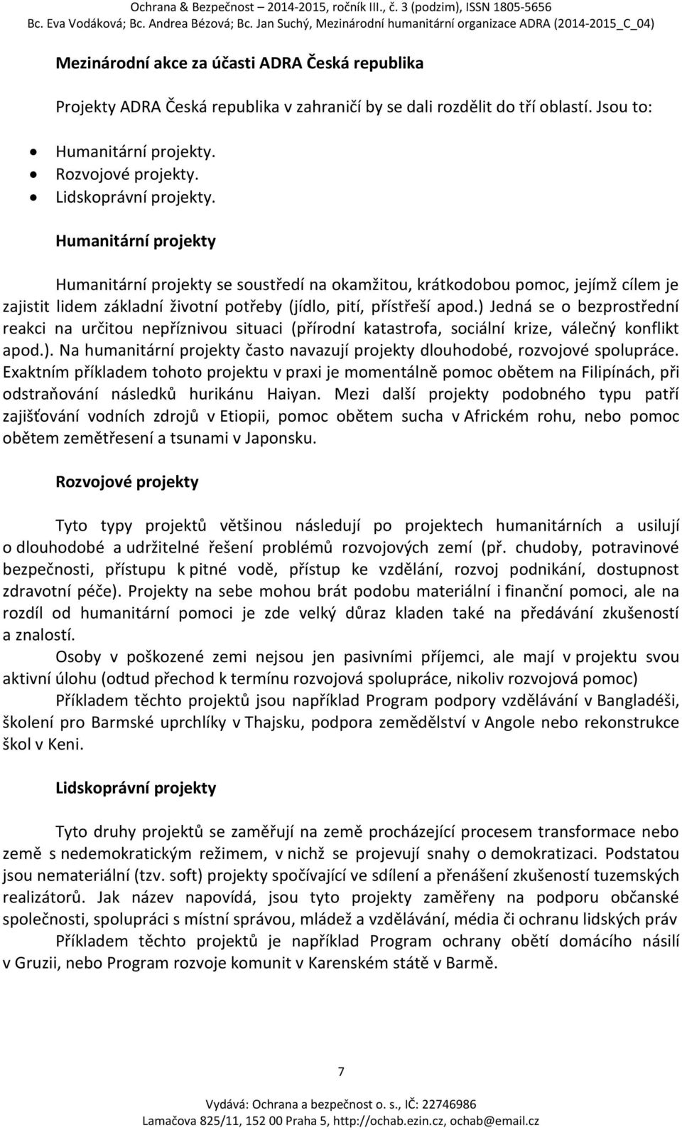 ) Jedná se o bezprostřední reakci na určitou nepříznivou situaci (přírodní katastrofa, sociální krize, válečný konflikt apod.). Na humanitární projekty často navazují projekty dlouhodobé, rozvojové spolupráce.