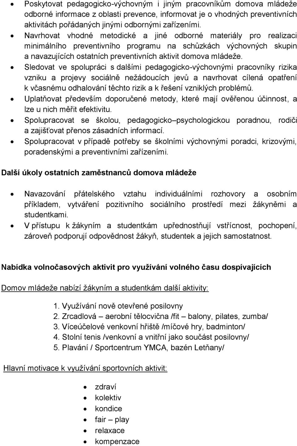 Sledovat ve spolupráci s dalšími pedagogicko-výchovnými pracovníky rizika vzniku a projevy sociálně nežádoucích jevů a navrhovat cílená opatření k včasnému odhalování těchto rizik a k řešení