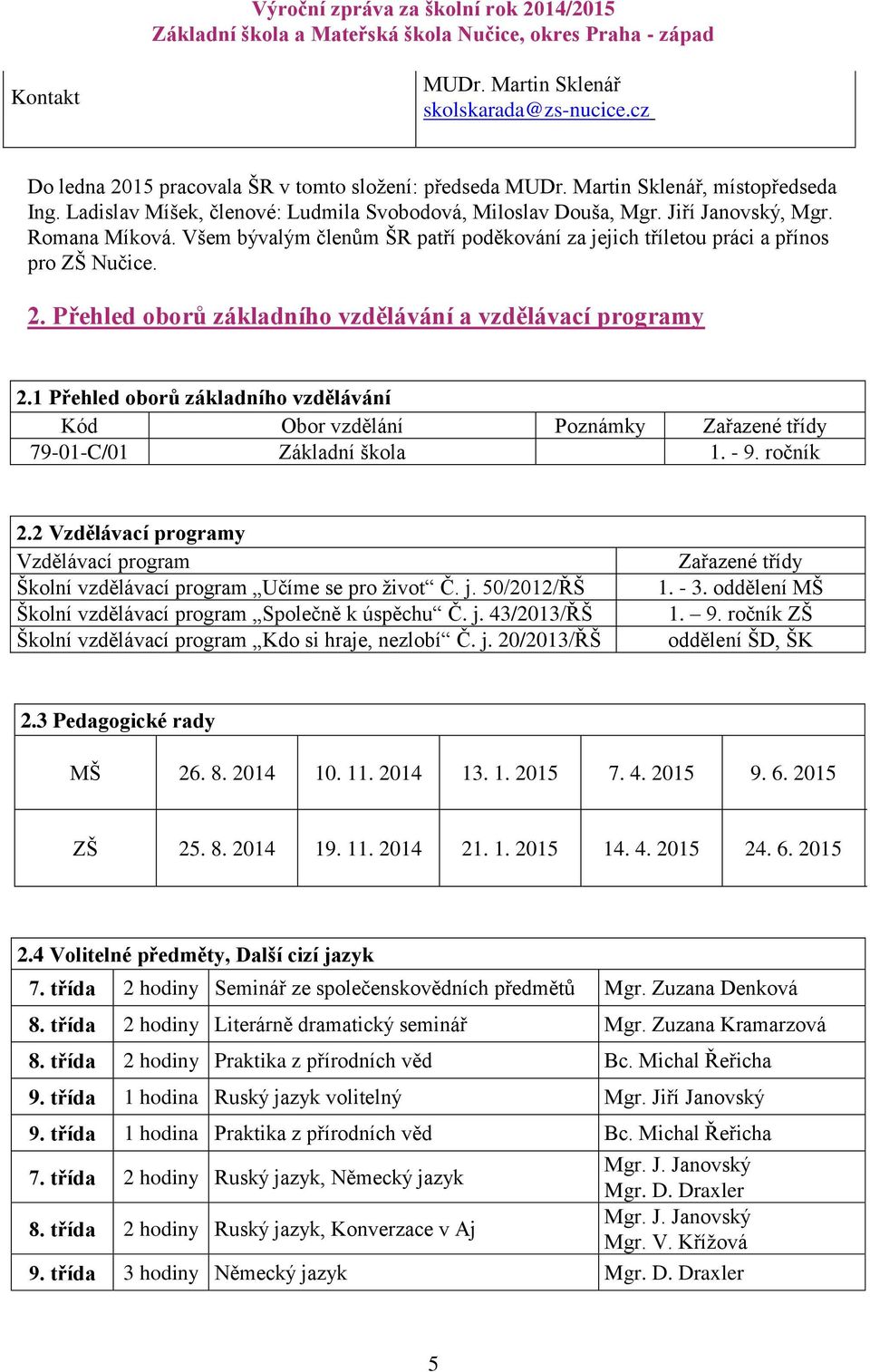 Přehled oborů základního vzdělávání a vzdělávací programy 2.1 Přehled oborů základního vzdělávání Kód Obor vzdělání Poznámky Zařazené třídy 79-01-C/01 Základní škola 1. - 9. ročník 2.