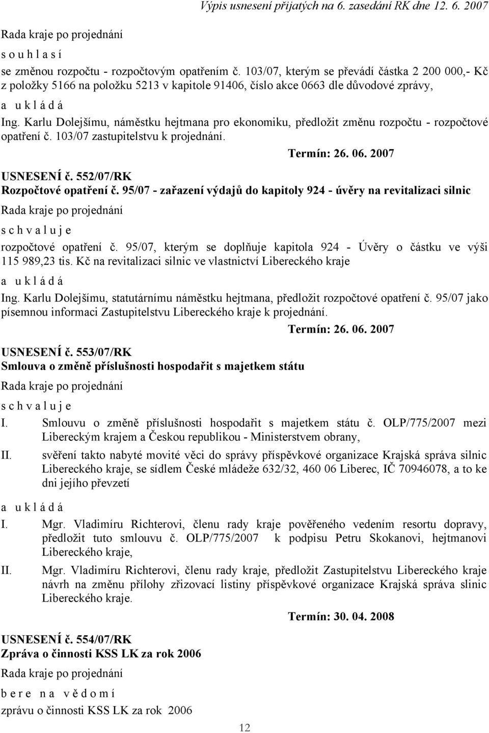 Karlu Dolejšímu, náměstku hejtmana pro ekonomiku, předložit změnu rozpočtu - rozpočtové opatření č. 103/07 zastupitelstvu k projednání. USNESENÍ č. 552/07/RK Rozpočtové opatření č.