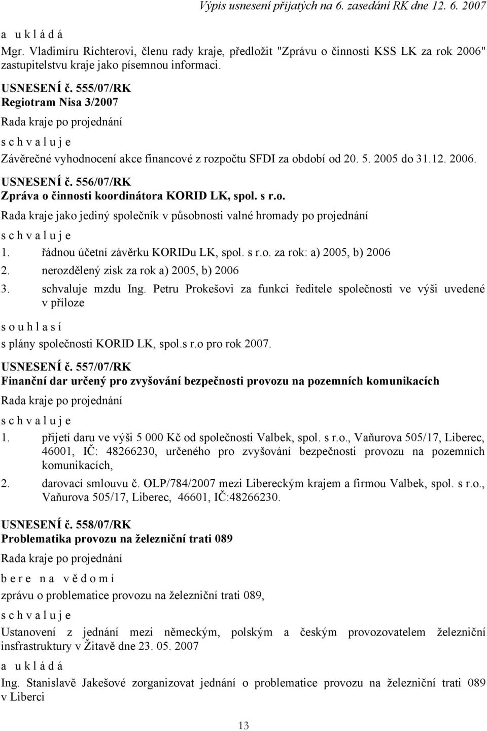 o. Rada kraje jako jediný společník v působnosti valné hromady po projednání 1. řádnou účetní závěrku KORIDu LK, spol. s r.o. za rok: a) 2005, b) 2006 2. nerozdělený zisk za rok a) 2005, b) 2006 3.