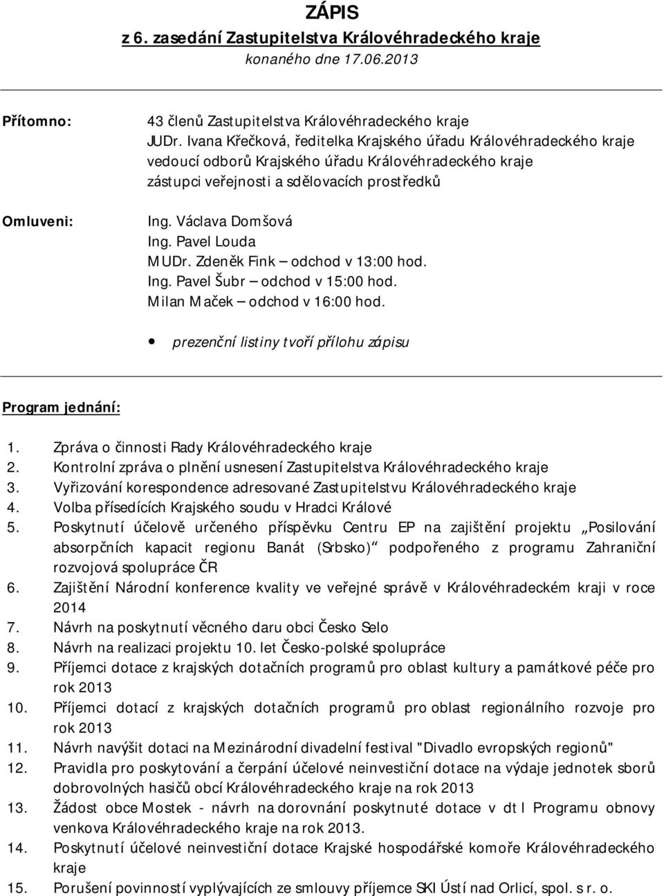 Pavel Louda MUDr. Zdeněk Fink odchod v 13:00 hod. Ing. Pavel Šubr odchod v 15:00 hod. Milan Maček odchod v 16:00 hod. prezenční listiny tvoří přílohu zápisu Program jednání: 1.