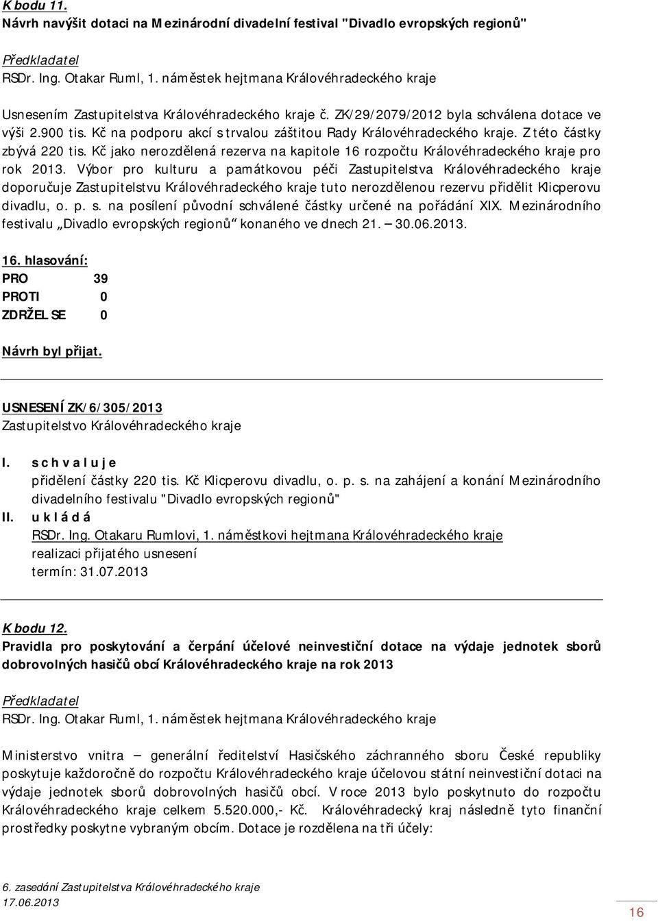 Kč na podporu akcí s trvalou záštitou Rady Královéhradeckého kraje. Z této částky zbývá 220 tis. Kč jako nerozdělená rezerva na kapitole 16 rozpočtu Královéhradeckého kraje pro rok 2013.